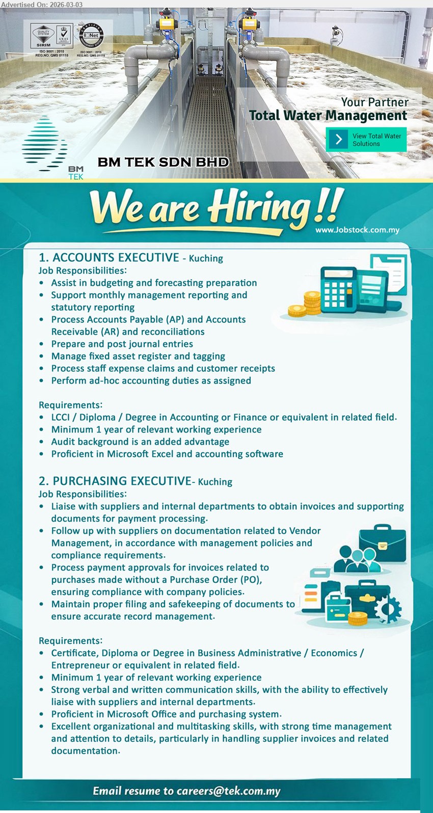 BM TEK SDN BHD - 1. ACCOUNTS EXECUTIVE (Kuching), Minimum 1 year of relevant working experience, Assist in budgeting and forecasting preparation, Process Accounts Payable (AP) and Accounts Receivable (AR) and reconciliations, Proficient in Microsoft Excel and accounting software
2. PURCHASING EXECUTIVE (Kuching), Minimum 1 year of relevant working experience, Liaise with suppliers and internal departments, Process payment approvals, Maintain proper filing and safekeeping of documents, Proficient in Microsoft Office and purchasing system
Email Resume