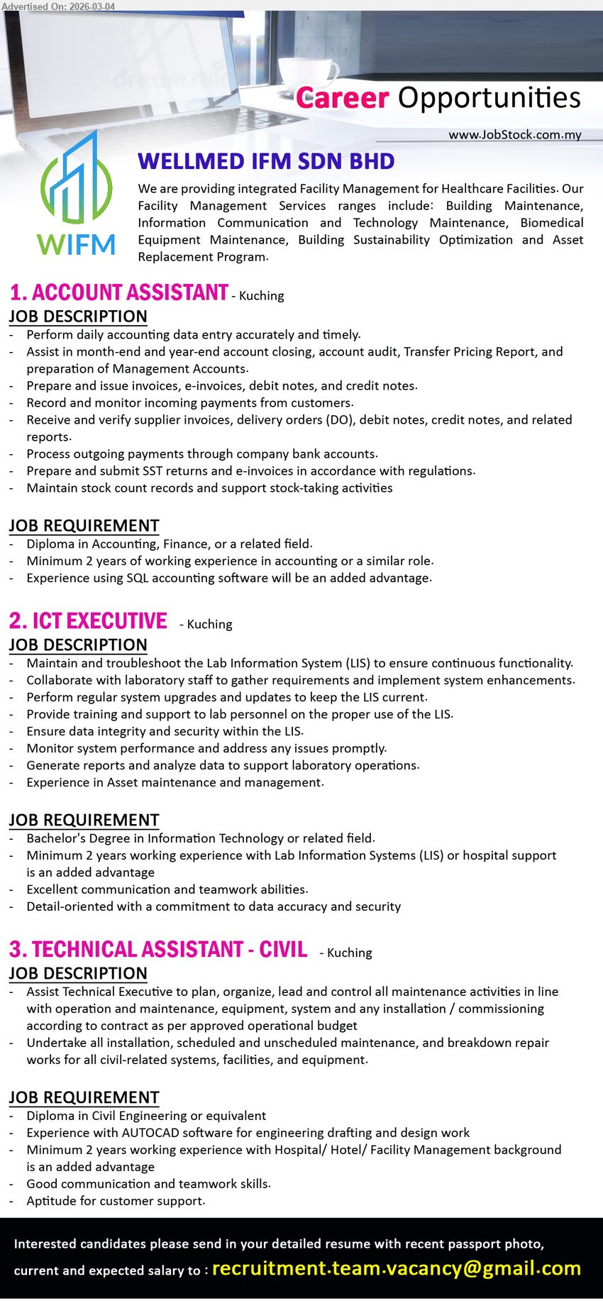 WELLMED IFM SDN BHD - 1. ACCOUNT ASSISTANT (Kuching), Diploma in Accounting, Finance, or a related field, Minimum 2 years of working experience, Perform daily accounting data entry, Prepare and issue invoices, e-invoices, debit notes, and credit notes
2. ICT EXECUTIVE (Kuching), Bachelor’s Degree in Information Technology or related field, Minimum 2 years working experience, Maintain and troubleshoot the Lab Information System (LIS), Ensure data integrity and security within the LIS
3. TECHNICAL ASSISTANT - CIVIL (Kuching), Diploma in Civil Engineering or equivalent, Minimum 2 years working experience, Undertake all installation, scheduled and unscheduled maintenance, and breakdown repair works, Experience with AUTOCAD software
Email Resume