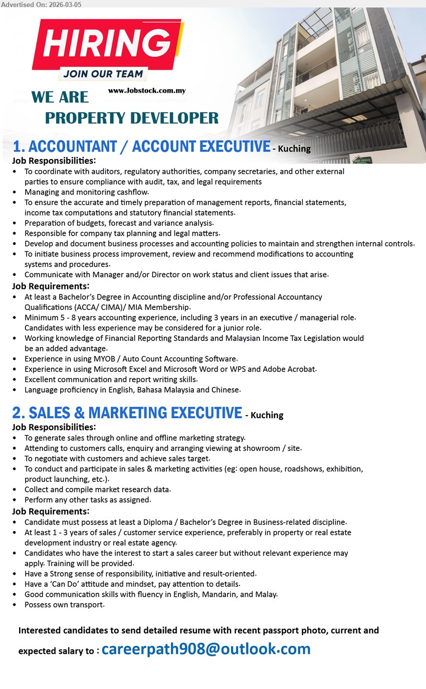 ADVERTISER (Property Developer) - 1. ACCOUNTANT / ACCOUNT EXECUTIVE (Kuching), At least a Bachelor’s Degree in Accounting discipline and/or Professional Accountancy Qualifications (ACCA/ CIMA)/ MIA Membership; Minimum 5 - 8 years accounting experience, including 3 years in an executive / managerial role; Managing and monitoring cashflow
2. SALES & MARKETING EXECUTIVE (Kuching), Candidate must possess at least a Diploma / Bachelor’s Degree in Business-related discipline; At least 1 - 3 years of sales / customer service experience, preferably in property or real estate development industry or real estate agency; To generate sales through online and offline marketing strategy
Email Resume