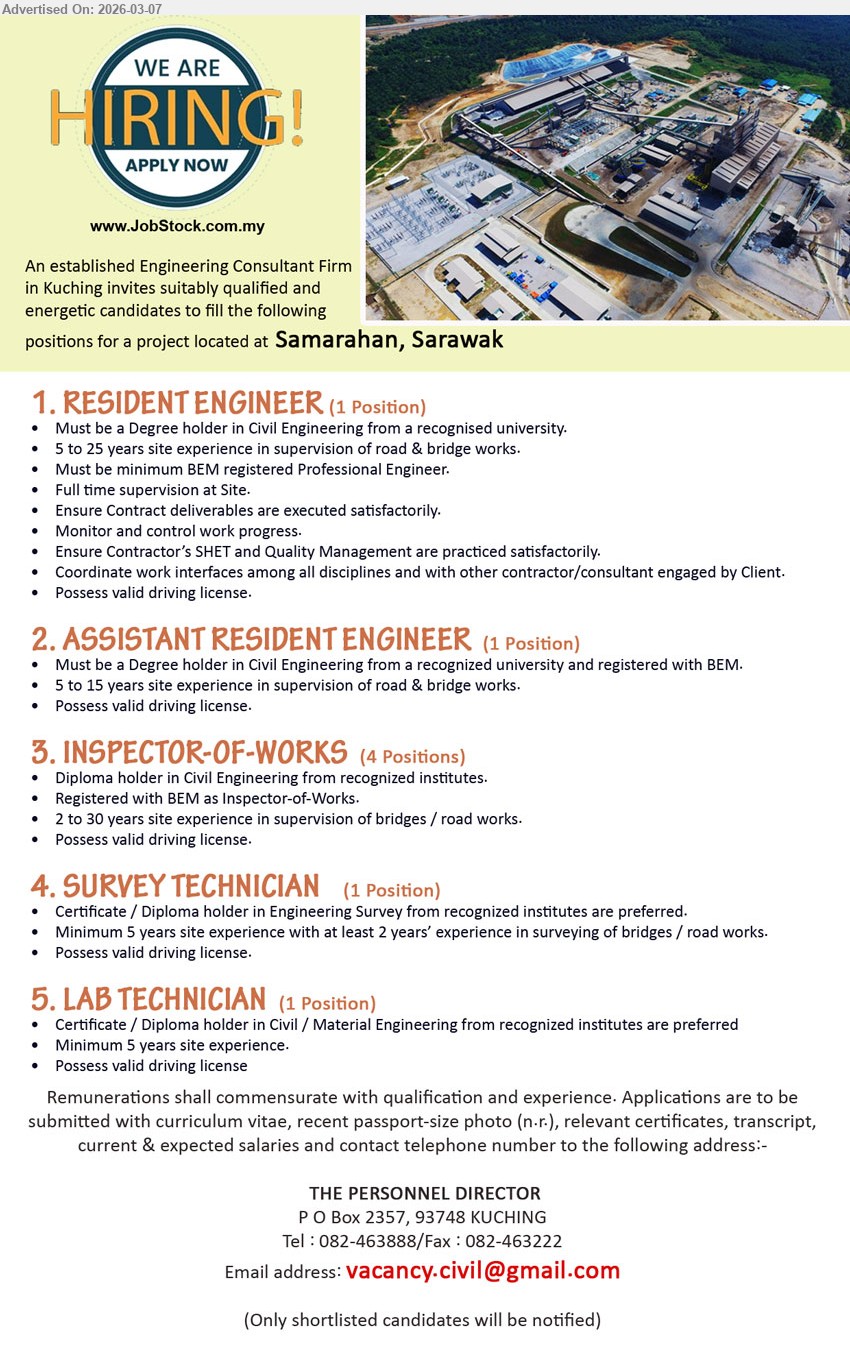 ADVERTISER (Engineering Consultant Firm) - 1. RESIDENT ENGINEER (Samarahan, Sarawak), Degree holder in Civil Engineering, 5 to 25 years site experience, full time supervision at Site, BEM registered Professional Engineer.
2. ASSISTANT RESIDENT ENGINEER (Samarahan, Sarawak), Degree holder in Civil Engineering, 5 to 15 years site experience, supervision of road & bridge works, registered with BEM.
3. INSPECTOR-OF-WORKS (Samarahan, Sarawak), Diploma holder in Civil Engineering, 2 to 30 years site experience, supervision of bridges / road works, registered with BEM as Inspector-of-Works.
4. SURVEY TECHNICIAN (Samarahan, Sarawak), Certificate / Diploma holder in Engineering Survey, minimum 5 years site experience, surveying of bridges / road works, possess valid driving license.
5. LAB TECHNICIAN (Samarahan, Sarawak), Certificate / Diploma holder in Civil / Material Engineering, minimum 5 years site experience, possess valid driving license.
Email Resume
Call / WhatsApp: 082-463888