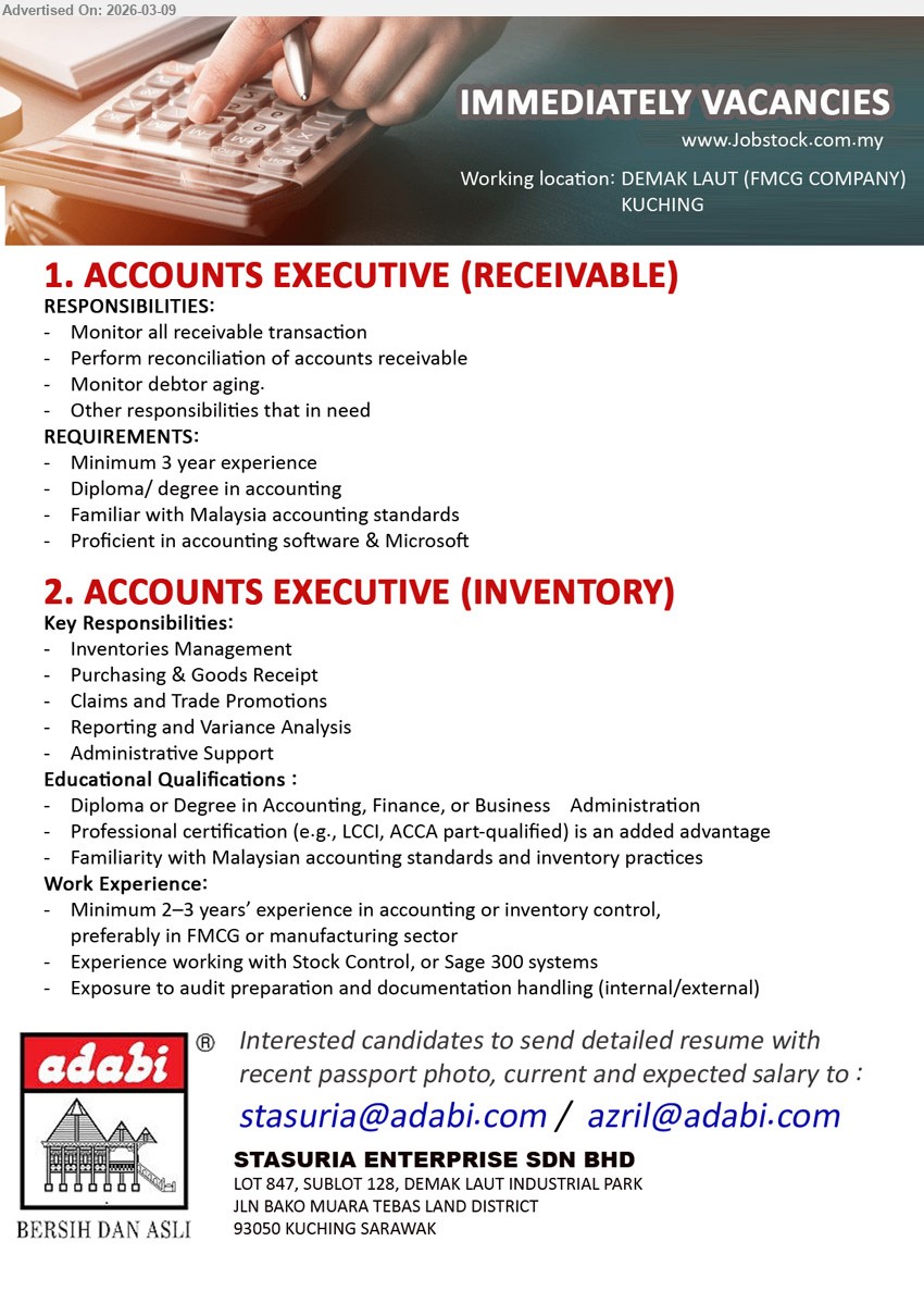 STASURIA ENTERPRISE SDN BHD - 1. ACCOUNTS EXECUTIVE (RECEIVABLE) (Demak Laut, Kuching), Diploma/ degree in accounting, Minimum 3 year experience, Monitor all receivable transaction, Perform reconciliation of accounts receivable, Familiar with Malaysia accounting standards
2. ACCOUNTS EXECUTIVE (INVENTORY) (Demak Laut, Kuching), Diploma or Degree in Accounting, Finance, or Business Administration, Minimum 2–3 years’ experience, Inventories Management, Purchasing & Goods Receipt, Reporting and Variance Analysis, Stock Control or Sage 300 systems
Email Resume