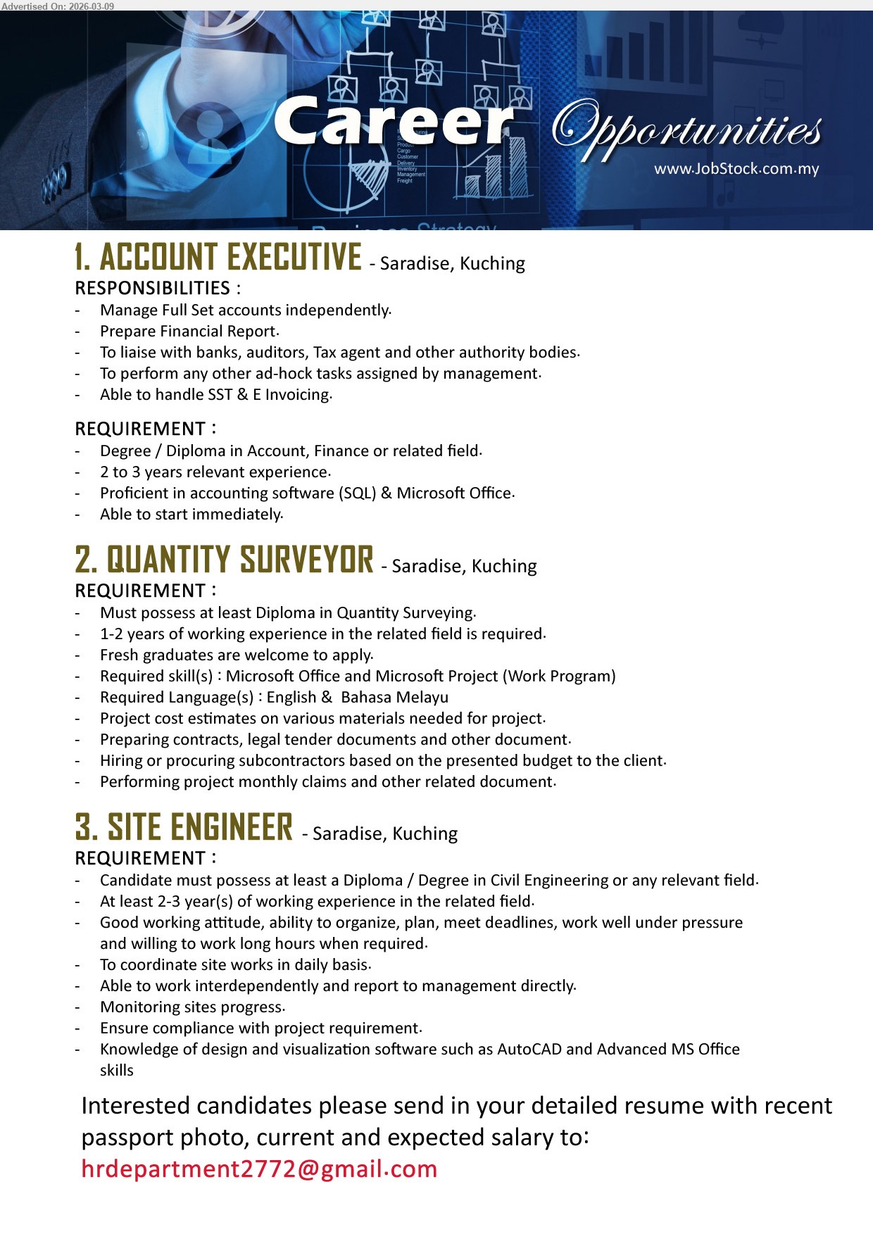ADVERTISER - 1. ACCOUNT EXECUTIVE (Saradise, Kuching), Degree / Diploma in Account, Finance or related field, 2 to 3 years relevant experience, Manage Full Set accounts independently, Prepare Financial Report, Able to start immediately
2. QUANTITY SURVEYOR (Saradise, Kuching), Must possess at least Diploma in Quantity Surveying, 1-2 years of working experience, Project cost estimates, Preparing contracts, legal tender documents and other document, Fresh graduates are welcome to apply
3. SITE ENGINEER (Saradise, Kuching), Diploma / Degree in Civil Engineering or any relevant field, At least 2-3 year(s) of working experience, coordinate site works in daily basis, Monitoring sites progress, Knowledge of design and visualization software such as AutoCAD
Email Resume