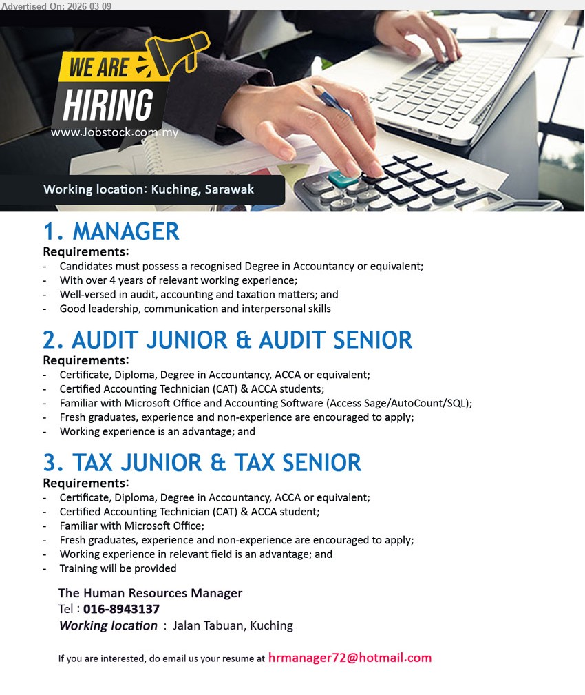 ADVERTISER - 1. MANAGER (Kuching, Sarawak), Degree in Accountancy or equivalent, over 4 years of relevant working experience, audit, accounting and taxation matters, Good leadership, communication and interpersonal skills
2. AUDIT JUNIOR & AUDIT SENIOR (Kuching, Sarawak), Certificate, Diploma, Degree in Accountancy, ACCA or equivalent, Fresh graduates are encouraged to apply, Familiar with Microsoft Office and Accounting Software, Working experience is an advantage
3. TAX JUNIOR & TAX SENIOR (Kuching, Sarawak), Certificate, Diploma, Degree in Accountancy, ACCA or equivalent, Fresh graduates are encouraged to apply, Familiar with Microsoft Office, Training will be provided
Call 016-8943137 / Email Resume
