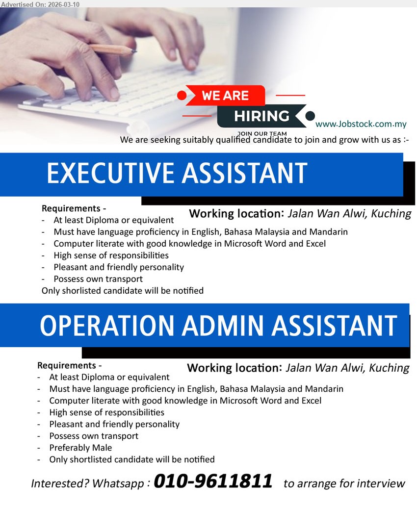 ADVERTISER - 1. EXECUTIVE ASSISTANT (Jalan Wan Alwi, Kuching), At least Diploma or equivalent, Computer literate with good knowledge in Microsoft Word and Excel, language proficiency in English, Bahasa Malaysia and Mandarin, possess own transport.
2. OPERATION ADMIN ASSISTANT (Jalan Wan Alwi, Kuching), At least Diploma or equivalent, Computer literate with good knowledge in Microsoft Word and Excel, language proficiency in English, Bahasa Malaysia and Mandarin, Preferably Male.
Whatsapp 010-9611811