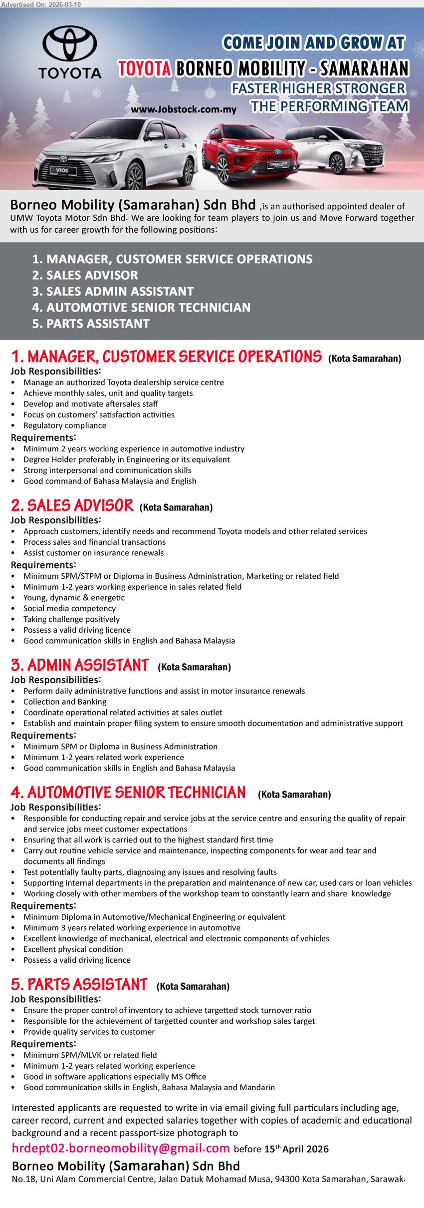 BORNEO MOBILITY (SAMARAHAN) SDN BHD - 1. MANAGER, CUSTOMER SERVICE OPERATIONS (Kota Samarahan), Minimum 2 years working experience in automotive industry, Degree Holder preferably in Engineering or its equivalent, Manage an authorized Toyota dealership service centre, Achieve monthly sales, unit and quality targets.
2. SALES ADVISOR (Kota Samarahan), Minimum SPM/STPM or Diploma in Business Administration, Marketing or related field, Minimum 1-2 years working experience in sales related field, Approach customers, identify needs and recommend Toyota models, Possess a valid driving licence.
3. ADMIN ASSISTANT (Kota Samarahan), Minimum SPM or Diploma in Business Administration, Minimum 1-2 years related work experience, Perform daily administrative functions and assist in motor insurance renewals, Good communication skills in English and Bahasa Malaysia.
4. AUTOMOTIVE SENIOR TECHNICIAN (Kota Samarahan), Minimum Diploma in Automotive/Mechanical Engineering or equivalent, Minimum 3 years related working experience in automotive, conducting repair and service jobs at the service centre, Possess a valid driving licence.
5. PARTS ASSISTANT (Kota Samarahan), Minimum SPM/MLVK or related field, Minimum 1-2 years related working experience, Ensure the proper control of inventory, Good communication skills in English, Bahasa Malaysia and Mandarin.
Email Resume