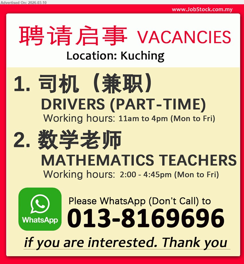 ADVERTISER (Tuition Center) - 1. 司机（兼职）DRIVERS (PART-TIME)  (Kuching),  Working hours: 11am to 4pm (Mon to Fri).
2. 数学老师 MATHEMATICS TEACHERS (Kuching),  Working hours: 2:00 - 4:45pm (Mon to Fri)
WhatsApp only (Don't call) to 013-8169696