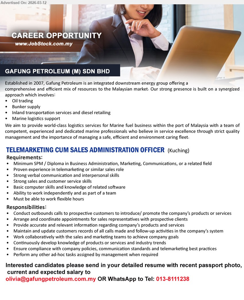 GAFUNG PETROLEUM (M) SDN BHD - TELEMARKETING CUM SALES ADMINISTRATION OFFICER (Kuching), Minimum SPM / Diploma in Business Administration, Marketing, Communications, Proven experience in telemarketing or similar sales role, Conduct outbounds calls to prospective customers
Email Resume / WhatsApp tel: 013-8111238