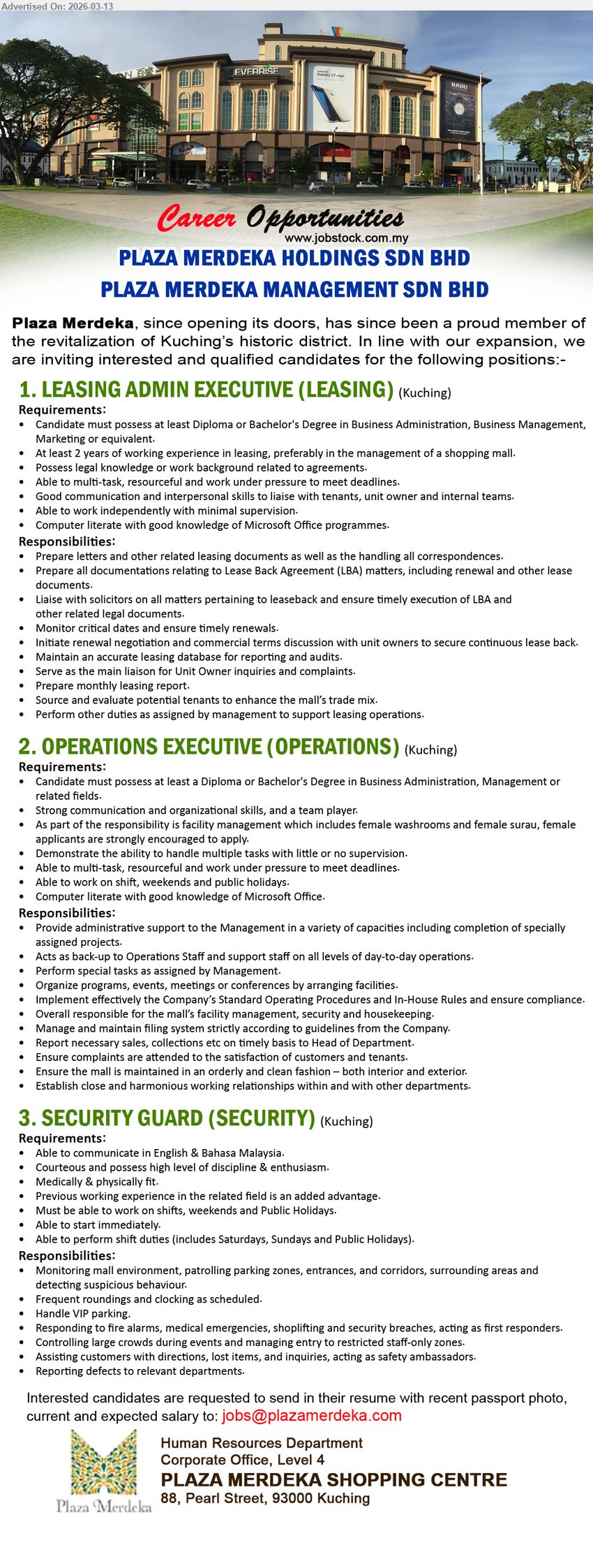 PLAZA MERDEKA MANAGEMENT SDN BHD - 1. LEASING ADMIN EXECUTIVE (LEASING) (Kuching), Diploma or Bachelor's Degree in Business Administration, Business Management, Marketing or equivalent, At least 2 years of working experience in leasing, prepare leasing documents and leaseback matters
2. OPERATIONS EXECUTIVE (OPERATIONS) (Kuching), Diploma or Bachelor's Degree in Business Administration, Management or related fields, facility management, work on shift, weekends and public holidays, provide administrative support and oversee mall operations
3. SECURITY GUARD (SECURITY) (Kuching), Able to communicate in English & Bahasa Malaysia, medically & physically fit, work on shifts, weekends and Public Holidays, monitoring mall environment and responding to emergencies
Email Resume