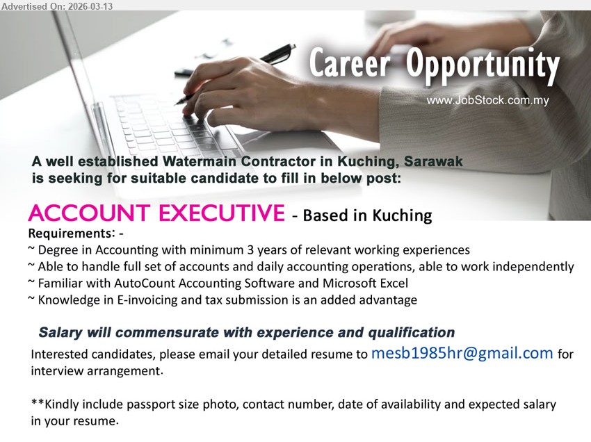 ADVERTISER (Watermain Contractor) - ACCOUNT EXECUTIVE (Based in Kuching), Degree in Accounting, minimum 3 years of relevant working experiences, handle full set of accounts and daily accounting operations, AutoCount Accounting Software and Microsoft Excel
Email Resume