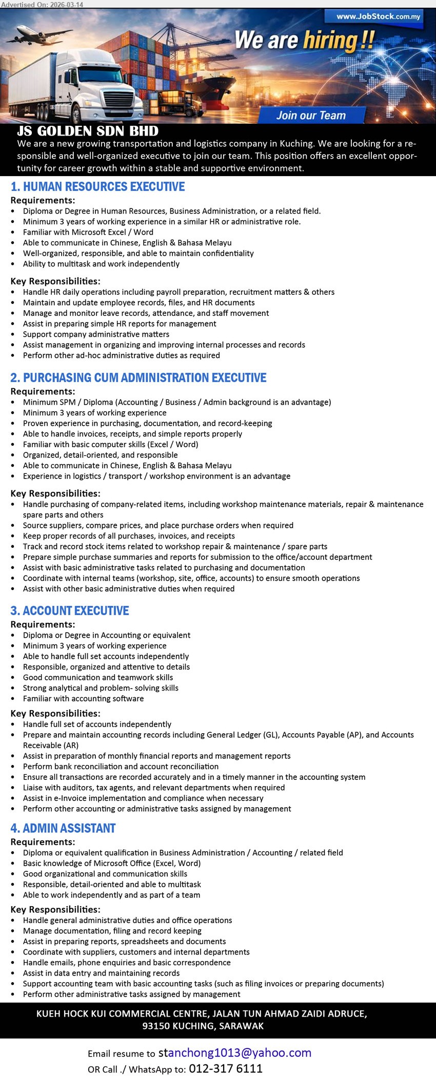 JS GOLDEN SDN BHD - 1. HUMAN RESOURCES EXECUTIVE (Kuching), Diploma or Degree in Human Resources, Business Administration, Minimum 3 years of working experience, handle HR daily operations including payroll preparation and recruitment matters
2. PURCHASING CUM ADMINISTRATION EXECUTIVE (Kuching), Minimum SPM / Diploma, Minimum 3 years of working experience, purchasing, documentation, record-keeping, source suppliers, compare prices, place purchase orders
3. ACCOUNT EXECUTIVE (Kuching), Diploma or Degree in Accounting or equivalent, Minimum 3 years of working experience, able to handle full set accounts independently, prepare monthly financial reports and management reports
4. ADMIN ASSISTANT (Kuching), Diploma or equivalent qualification in Business Administration / Accounting / related field, basic knowledge of Microsoft Office, handle general administrative duties and office operations, assist in data entry and maintaining records
Email Resume / Call / WhatsApp tel: 012-317 6111