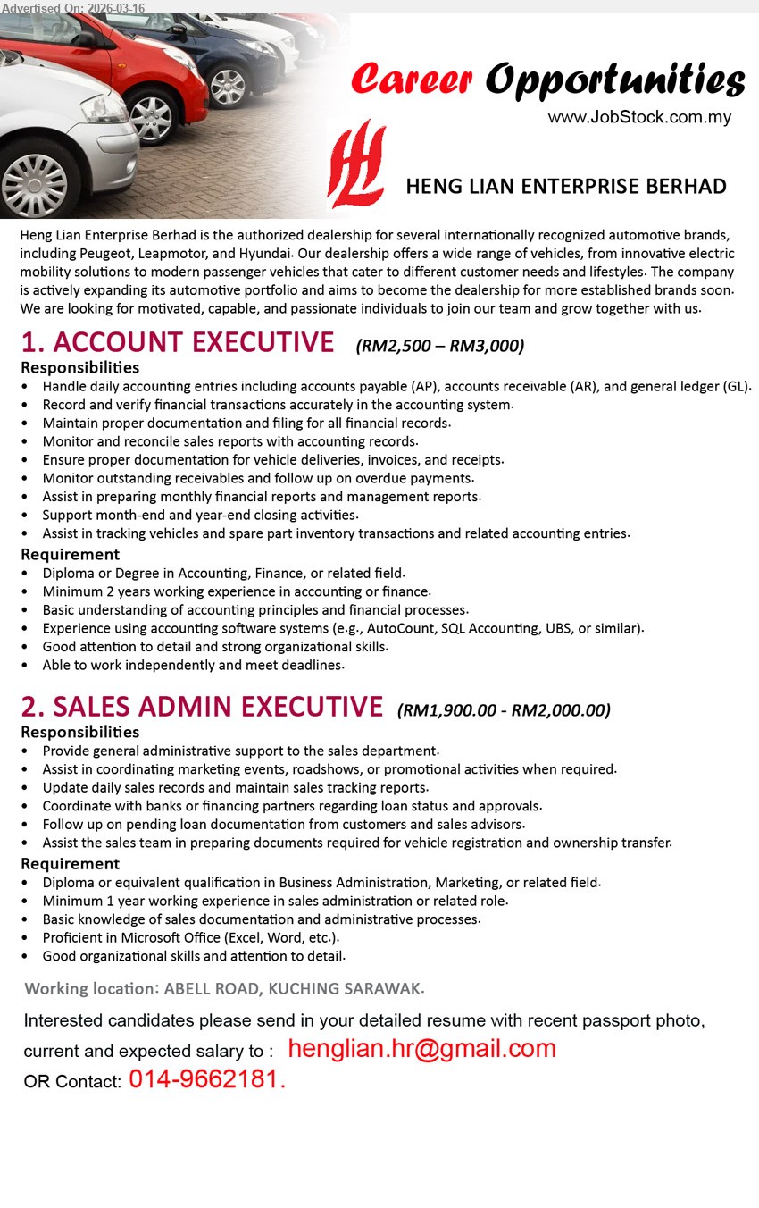 HENG LIAN ENTERPRISE BHD - 1. ACCOUNT EXECUTIVE (ABELL ROAD, KUCHING SARAWAK), RM2,500 – RM3,000, Diploma or Degree in Accounting, Finance, or related field, Minimum 2 years working experience in accounting or finance, Handle daily accounting entries including accounts payable (AP), accounts receivable (AR), and general ledger (GL).
2. SALES ADMIN EXECUTIVE (ABELL ROAD, KUCHING SARAWAK), RM1,900.00 - RM2,000.00, Diploma or equivalent qualification in Business Administration, Marketing, or related field, Minimum 1 year working experience in sales administration or related role, Provide general administrative support to the sales department.
Email Resume / Call 014-9662181