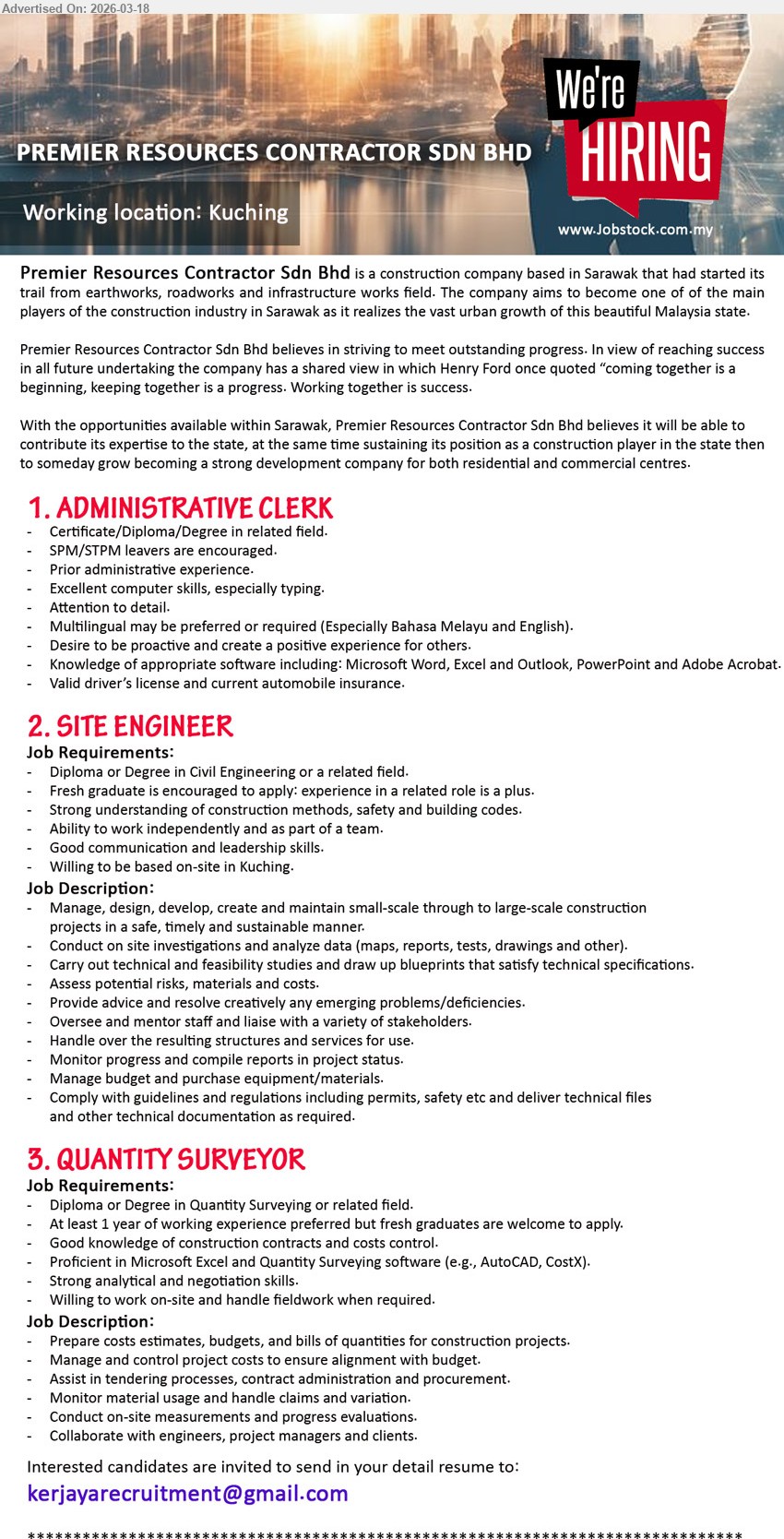 PREMIER RESOURCES CONTRACTOR SDN BHD - 1. ADMINISTRATIVE CLERK (Kuching), Certificate/Diploma/Degree in related field, Prior administrative experience, Excellent computer skills, especially typing, Attention to detail, Multilingual may be preferred or required, Valid driver’s license and current automobile insurance
2. SITE ENGINEER (Kuching), Diploma or Degree in Civil Engineering or a related field, Fresh graduate is encouraged to apply, Manage, design, develop, create and maintain construction projects, Conduct on site investigations and analyze data, Monitor progress and compile reports in project status
3. QUANTITY SURVEYOR (Kuching), Diploma or Degree in Quantity Surveying or related field, At least 1 year of working experience preferred but fresh graduates are welcome to apply, Prepare costs estimates, budgets, and bills of quantities, Manage and control project costs, Assist in tendering processes, contract administration and procurement
Email Resume