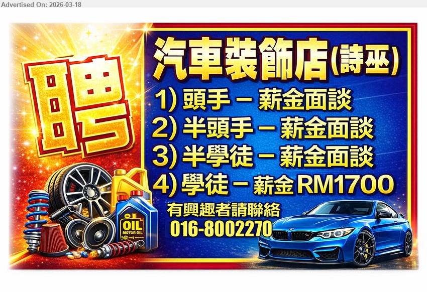 ADVERTISER (汽车装饰店) - 1. 头手  (Sibu)薪金面谈.
2. 半头手  (Sibu)薪金面谈.
3. 半学徒  (Sibu)薪金面谈.
4. 学徒 (Sibu)薪金 RM1700.
有兴趣者请联络 : 016-800 2270
