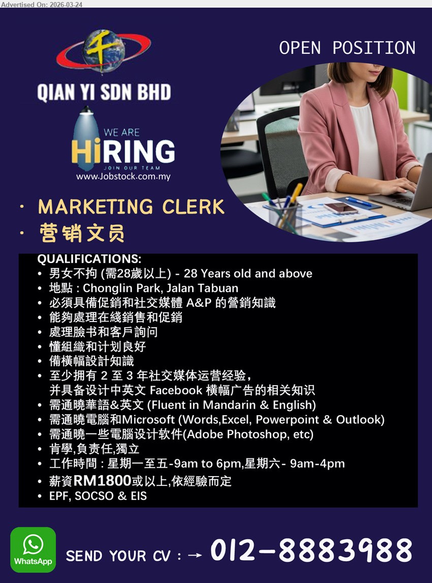 QIAN YI SDN BHD - MARKETING CLERK 营销文员 (Chonglin Park, Jalan Tabuan), RM1800或以上, 28 Years old and above, 至少拥有 2 至 3 年社交媒体运营经验, 处理在线销售和促销，处理脸书和客户询问，Fluent in Mandarin & English
WhatsApp 012-8883988