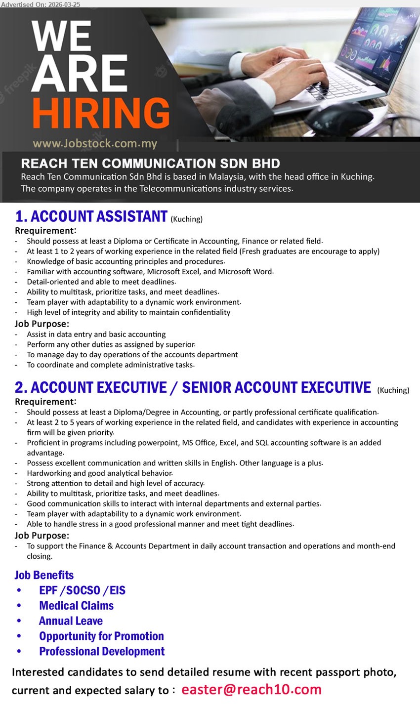 REACH TEN COMMUNICATION SDN BHD - 1. ACCOUNT ASSISTANT (Kuching), Diploma or Certificate in Accounting, Finance or related field, 1 to 2 years, Assist in data entry and basic accounting, Fresh graduates are encourage to apply
2. ACCOUNT EXECUTIVE / SENIOR ACCOUNT EXECUTIVE (Kuching), Diploma/Degree in Accounting, or partly professional certificate qualification, 2 to 5 years, support the Finance & Accounts Department in daily account transaction and operations and month-end closing, accounting firm experience will be given priority
Email Resume