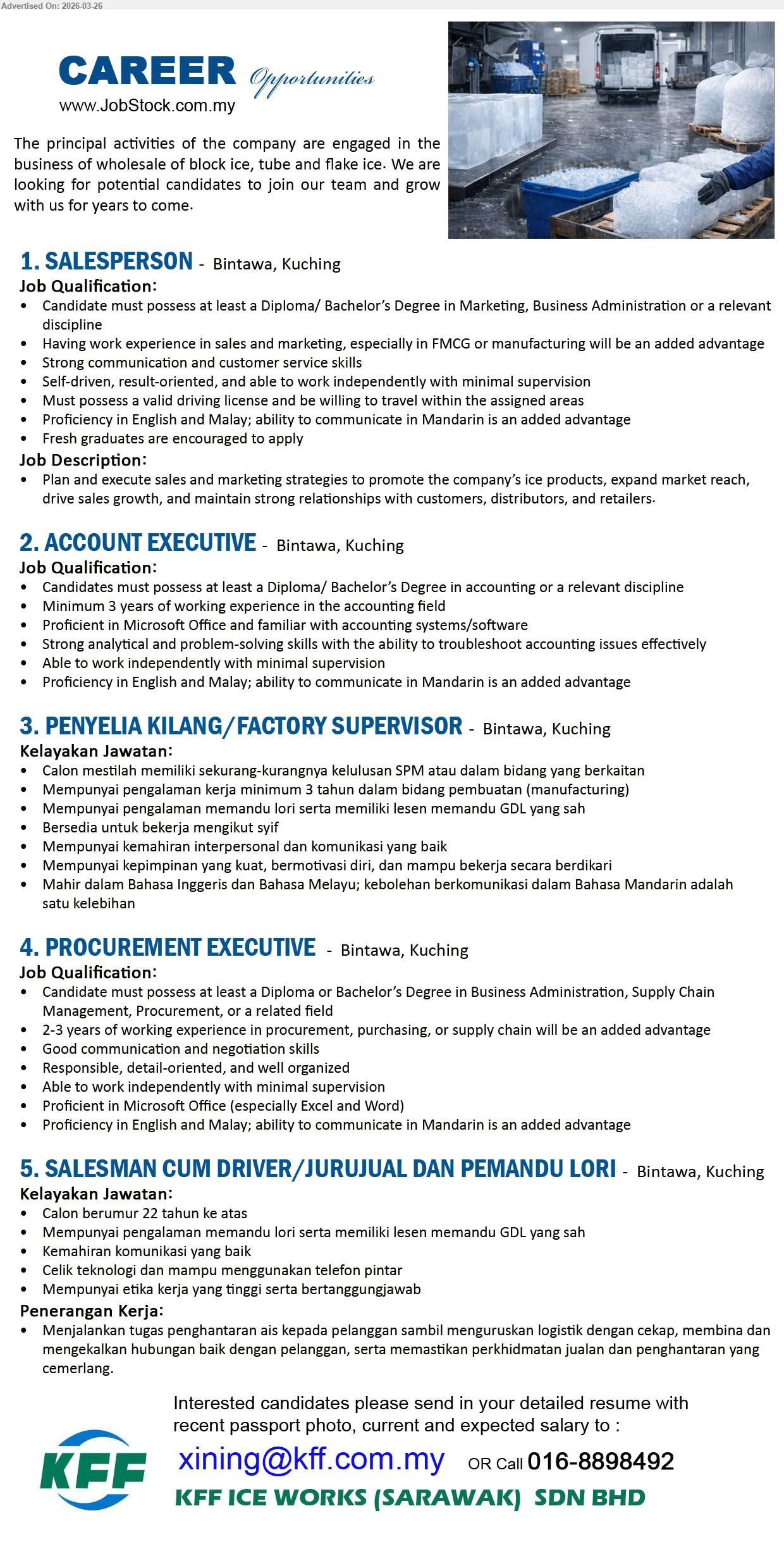 KFF ICE WORKS (SARAWAK) SDN BHD - 1. SALESPERSON (Bintawa, Kuching), at least a Diploma/ Bachelor’s Degree, sales and marketing experience, Plan and execute sales and marketing strategies, valid driving license, Fresh graduates are encouraged to apply
2. ACCOUNT EXECUTIVE (Bintawa, Kuching), at least a Diploma/ Bachelor’s Degree in accounting, Minimum 3 years of working experience, familiar with accounting systems/software, troubleshoot accounting issues effectively
3. PENYELIA KILANG / FACTORY SUPERVISOR (Bintawa, Kuching), sekurang-kurangnya kelulusan SPM, minimum 3 tahun pengalaman, memiliki lesen memandu GDL yang sah, Bersedia untuk bekerja mengikut syif
4. PROCUREMENT EXECUTIVE (Bintawa, Kuching), at least a Diploma or Bachelor’s Degree, 2-3 years of working experience, procurement, purchasing, or supply chain, Good communication and negotiation skills
5. SALESMAN CUM DRIVER / JURUJUAL DAN PEMANDU LORI (Bintawa, Kuching), Calon berumur 22 tahun ke atas, pengalaman memandu lori, lesen memandu GDL yang sah, Menjalankan tugas penghantaran ais kepada pelanggan
Call 016-8898492 / Email Resume