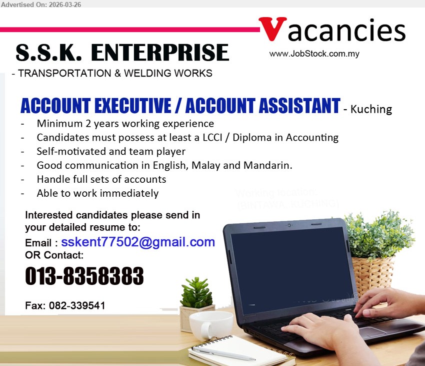 S.S.K. ENTERPRISE - ACCOUNT EXECUTIVE / ACCOUNT ASSISTANT (Kuching), Minimum 2 years working experience, Candidates must possess at least a LCCI / Diploma in Accounting, Handle full sets of accounts, Able to work immediately
Call 013-8358383 / Email Resume