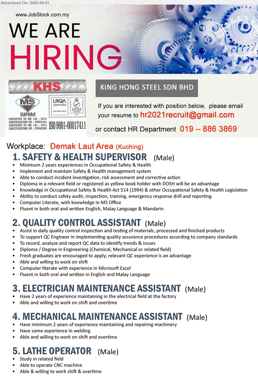 KING HONG STEEL SDN BHD - 1. SAFETY & HEALTH SUPERVISOR (Demak Laut Area, Kuching), Diploma relevant field, 2 years experiences Occupational Safety & Health, implement maintain system audit inspection training reporting fluent English Malay Mandarin
2. QUALITY CONTROL ASSISTANT (Demak Laut Area, Kuching), Diploma/Degree Engineering, fresh graduates encouraged QC experience advantage, inspection testing materials report data Microsoft Excel fluent English Malay
3. ELECTRICIAN MAINTENANCE ASSISTANT (Demak Laut Area, Kuching), 2 years experience electrical maintenance factory, able willing work shift overtime
4. MECHANICAL MAINTENANCE ASSISTANT (Demak Laut Area, Kuching), 2 years experience maintaining repairing machinery welding experience able work shift overtime
5. LATHE OPERATOR (Demak Laut Area, Kuching), study in related field operate CNC machine able willing work shift overtime
Call / WhatsApp 019-8863869 or Email Resume
