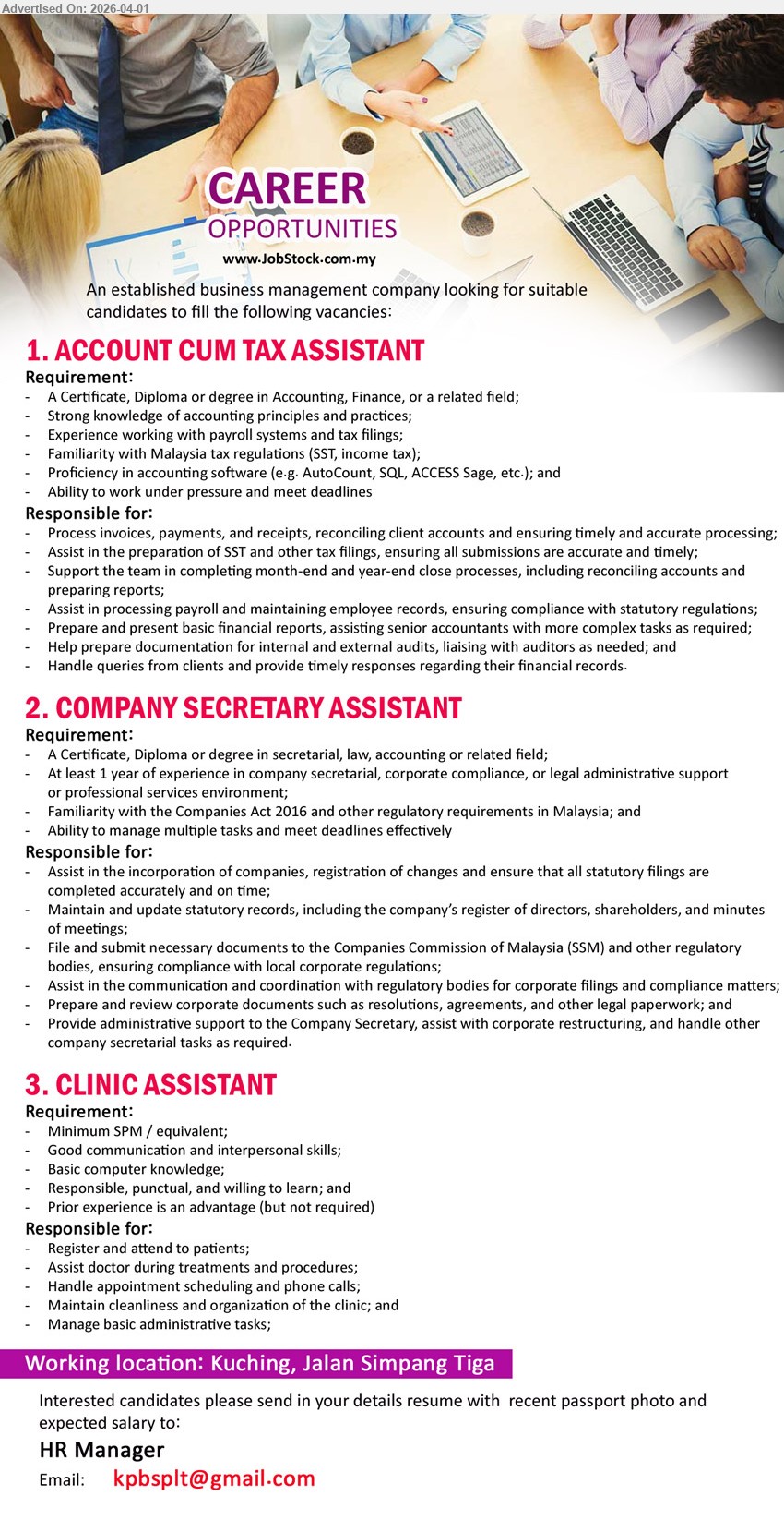 ADVERTISER (Business Management Company) - 1. ACCOUNT CUM TAX ASSISTANT (Kuching, Jalan Simpang Tiga), Certificate/Diploma/Degree Accounting Finance, experience payroll tax filings AutoCount SQL, process invoices payments SST reports audit support
2. COMPANY SECRETARY ASSISTANT (Kuching, Jalan Simpang Tiga), Certificate/Diploma secretarial law accounting, 1 year experience corporate compliance Companies Act 2016 statutory filing documentation SSM coordination
3. CLINIC ASSISTANT (Kuching, Jalan Simpang Tiga), Minimum SPM, register attend patients assist doctor appointments maintain clinic cleanliness basic admin computer knowledge
Email Resume