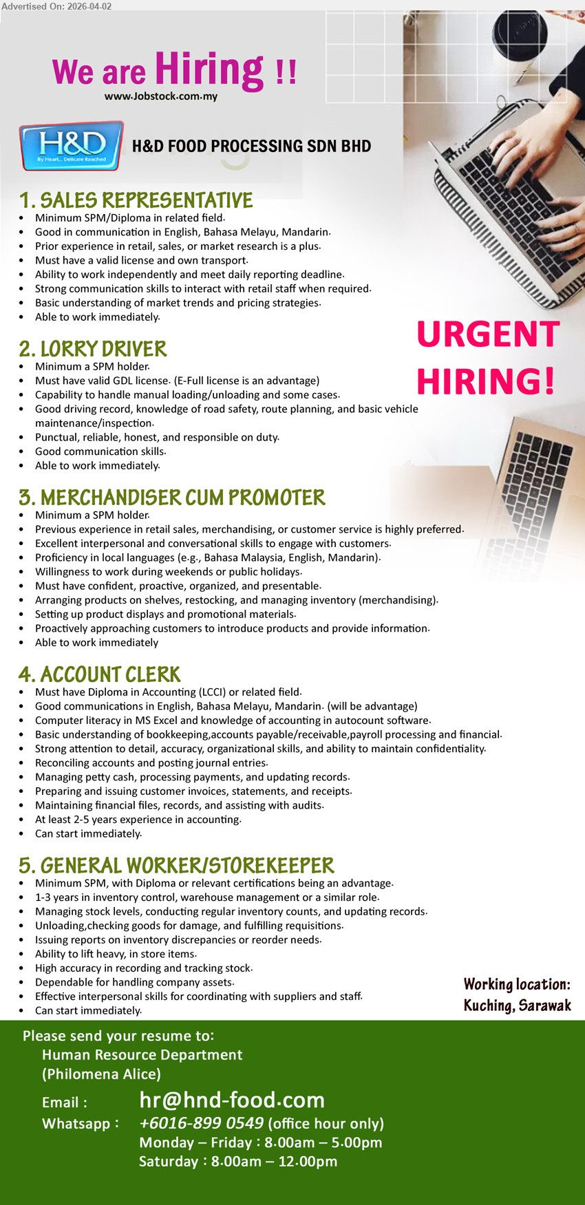 H&D FOOD PROCESSING SDN BHD - 1. SALES REPRESENTATIVE (Kuching, Sarawak), Minimum SPM/Diploma; communication in English, Bahasa Melayu, Mandarin; sales experience; own transport; reporting, market trends
2. LORRY DRIVER (Kuching, Sarawak), Minimum SPM; valid GDL license; handling loading/unloading; good driving record; vehicle maintenance
3. MERCHANDISER CUM PROMOTER (Kuching, Sarawak), Minimum SPM; retail/merchandising experience; customer engagement; product display, inventory, promotion
4. ACCOUNT CLERK (Kuching, Sarawak), Diploma in Accounting; 2-5 years experience; bookkeeping, payroll, invoices, reports, financial records
5. GENERAL WORKER/STOREKEEPER (Kuching, Sarawak), Minimum SPM; 1-3 years experience; inventory control, stock handling, reporting, warehouse duties
Call / Whatsapp +6016-899 0549 or Email Resume