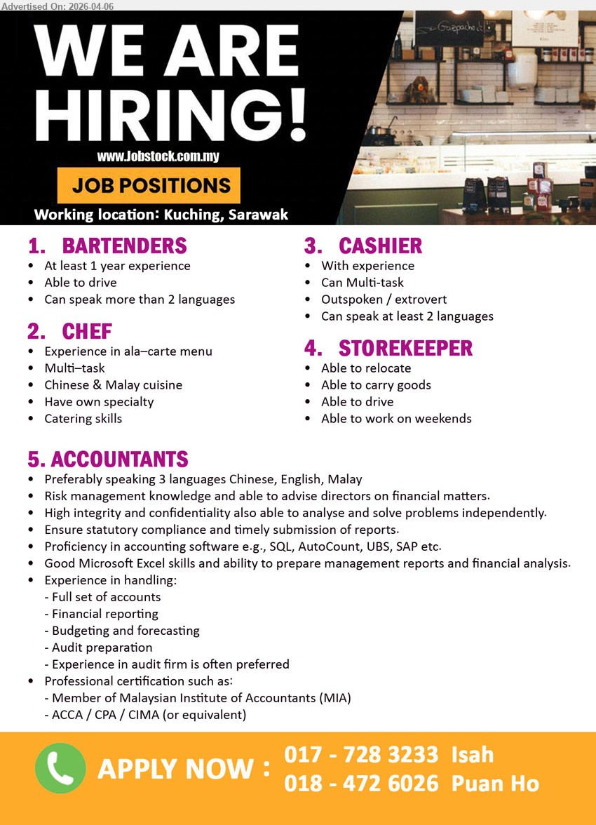 ADVERTISER - 1. BARTENDERS (Kuching, Sarawak), At least 1 year experience Able to drive Can speak more than 2 languages
2. CHEF (Kuching, Sarawak), Experience in ala-carte menu Multi-task Chinese & Malay cuisine Have own specialty Catering skills
3. CASHIER (Kuching, Sarawak), With experience Can Multi-task Outspoken / extrovert Can speak at least 2 languages
4. STOREKEEPER (Kuching, Sarawak), Able to relocate Able to carry goods Able to drive Able to work on weekends
5. ACCOUNTANTS (Kuching, Sarawak), Preferably speaking 3 languages Chinese English Malay Risk management knowledge Ensure statutory compliance reports Proficiency SQL AutoCount UBS SAP Excel
Call / WhatsApp: 017-728 3233 (Isah) / 018-472 6026 (Puan Ho)