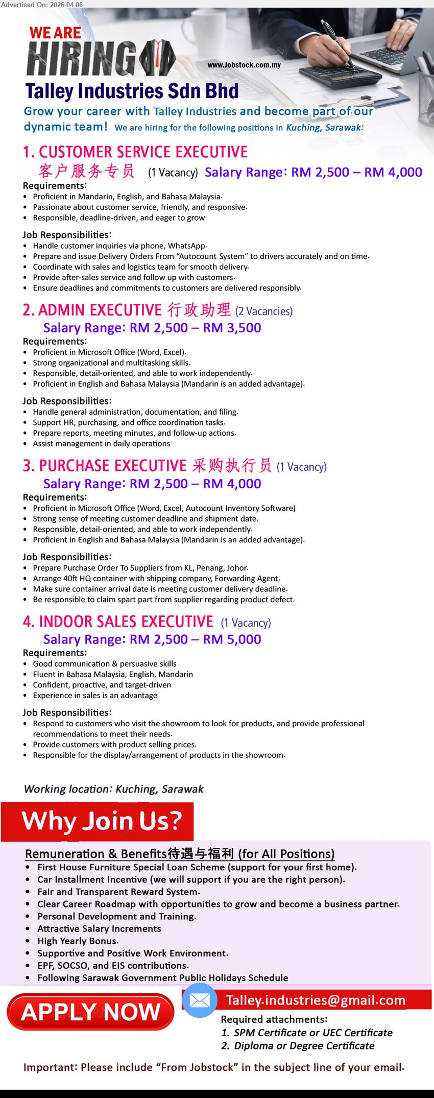 TALLEY INDUSTRIES SDN BHD  - 1. CUSTOMER SERVICE EXECUTIVE 客户服务专员 (Kuching), Salary RM 2,500 – RM 4,000, proficient Mandarin English Bahasa, handle customer inquiries, prepare delivery orders, coordinate logistics, after-sales follow up
2. ADMIN EXECUTIVE 行政助理 (Kuching), Salary RM 2,500 – RM 3,500, proficient Microsoft Office, administration documentation filing, support HR purchasing, prepare reports meeting minutes, daily operations
3. PURCHASE EXECUTIVE 采购执行员 (Kuching), Salary RM 2,500 – RM 4,000, Microsoft Office Autocount, prepare purchase orders suppliers, arrange shipment forwarding, ensure delivery deadline, handle claims
4. INDOOR SALES EXECUTIVE (Kuching), Salary RM 2,500 – RM 5,000, communication persuasive skills, showroom sales recommend products, provide pricing, display arrangement, target driven

Email Resume