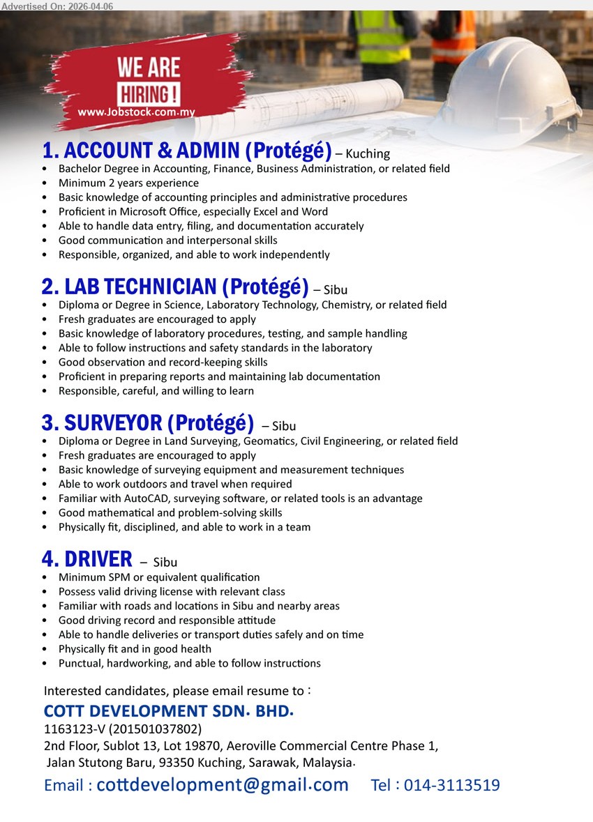 COTT DEVELOPMENT SDN BHD - 1. ACCOUNT & ADMIN (Protégé) (Kuching), Bachelor Degree Accounting Finance Business Administration, minimum 2 years experience, data entry filing documentation, Microsoft Office Excel Word, communication skills
2. LAB TECHNICIAN (Protégé) (Sibu), Diploma/Degree Science Laboratory Technology Chemistry, fresh graduates encouraged, lab procedures testing sample handling, prepare reports documentation
3. SURVEYOR (Protégé) (Sibu), Diploma/Degree Land Surveying Geomatics Civil Engineering, fresh graduates encouraged, surveying equipment measurement, AutoCAD advantage, outdoor travel work
4. DRIVER (Sibu), Minimum SPM, valid driving license, familiar roads Sibu, handle deliveries transport duties, physically fit disciplined

Email Resume / call: 014-3113519