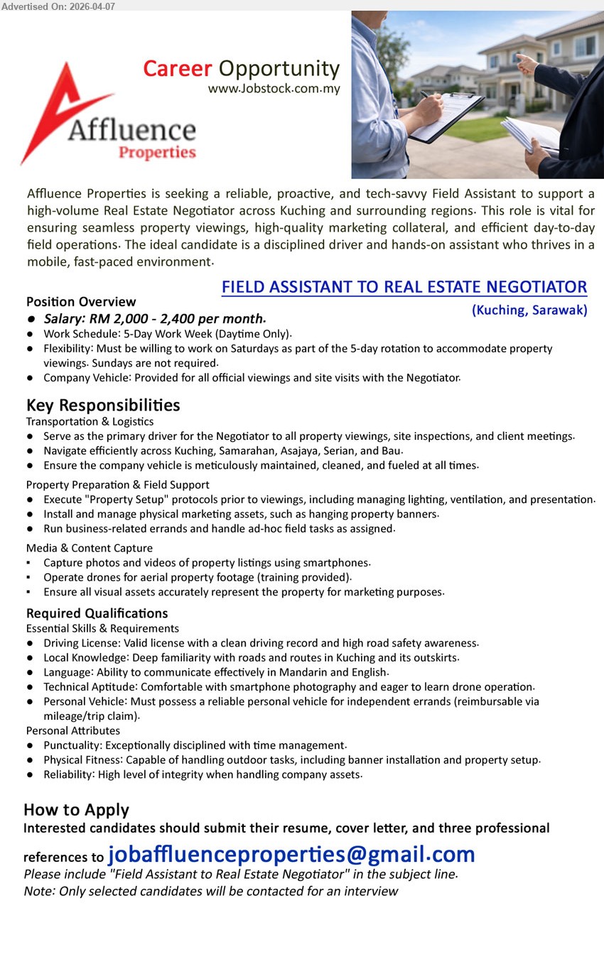AFFLUENCE PROPERTIES - FIELD ASSISTANT TO REAL ESTATE NEGOTIATOR (Kuching, Sarawak), Salary RM 2,000 - 2,400, Driving License, serve driver property viewings site inspections, capture photos videos, manage setup marketing assets, smartphone skills
Email Resume