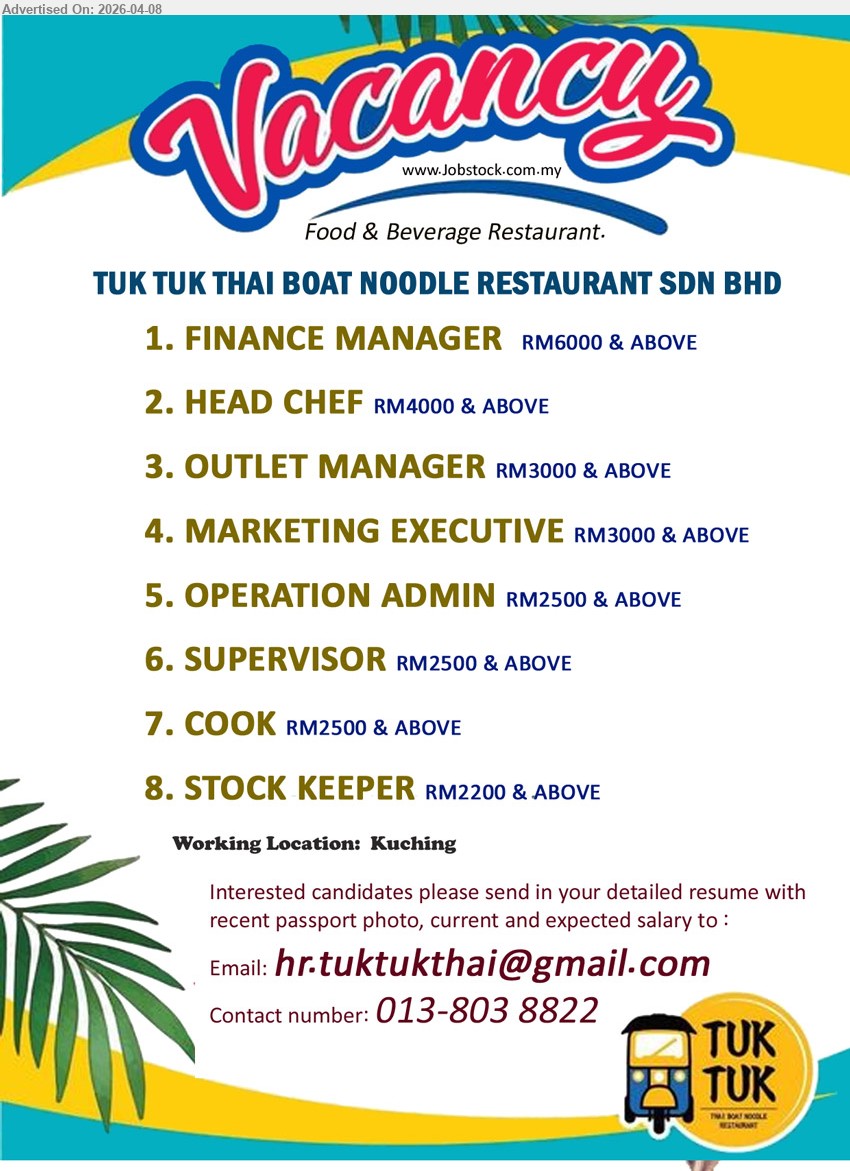 TUK TUK THAI BOAT NOODLE RESTAURANT SDN BHD - 1. FINANCE MANAGER  RM6000 & ABOVE 
2. HEAD CHEF RM4000 & ABOVE 
3. OUTLET MANAGER RM3000 & ABOVE 
4. MARKETING EXECUTIVE RM3000 & ABOVE 
5. OPERATION ADMIN RM2500 & ABOVE
6. SUPERVISOR RM2500 & ABOVE 
7. COOK RM2500 & ABOVE 
8. STOCK KEEPER RM2200 & ABOVE
Working Location:  Kuching
Email resume / Call or Whatsapp 013-8038822
