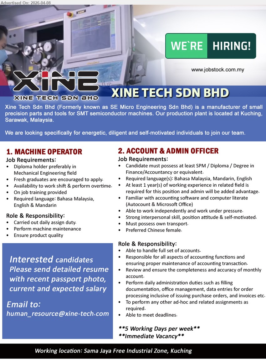 XINE TECH SDN BHD - 1. MACHINE OPERATOR (Kuching), Diploma Mechanical Engineering; fresh graduates; work shift & overtime; perform maintenance, ensure product quality; training provided, Bahasa Malaysia/English/Mandarin.
2. ACCOUNT & ADMIN OFFICER (Kuching), SPM/Diploma/Degree Finance/Accountancy; 1 year experience; handle full set accounts, admin duties, data entry; Autocount & Microsoft Office; own transport.
Email Resume
