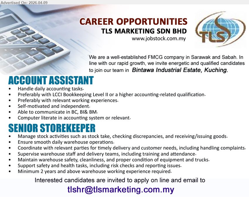 TLS MARKETING SDN BHD - ACCOUNT ASSISTANT (Kuching), LCCI Bookkeeping Level II or higher; handle daily accounting tasks, computer literate, communicate BC/BI/BM, self-motivated.
SENIOR STOREKEEPER (Kuching), minimum 2 years warehouse experience; manage stock, supervise staff, coordinate delivery, maintain safety and warehouse operations.
Email Resume