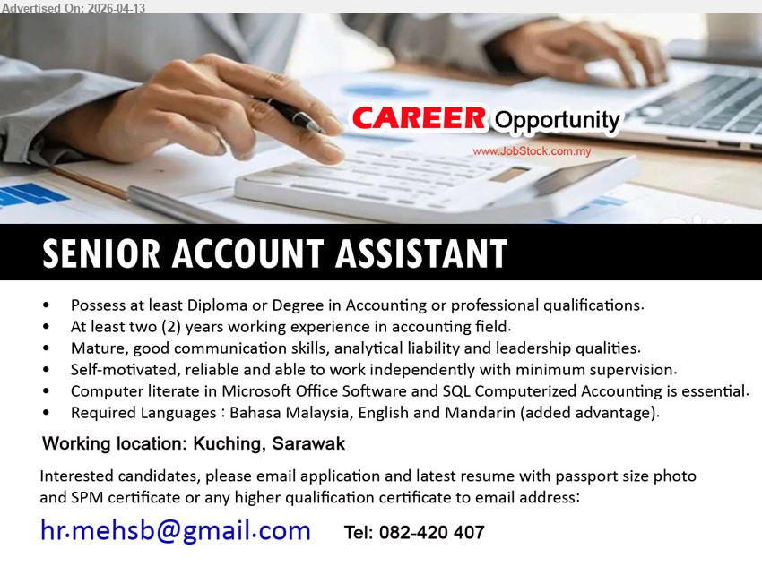 ADVERTISER - SENIOR ACCOUNT ASSISTANT (Kuching, Sarawak), Diploma/Degree Accounting; at least two (2) years experience; Microsoft Office & SQL Accounting, communication analytical leadership skills, languages BM English Mandarin
Call 082-420 407 / Email Resume