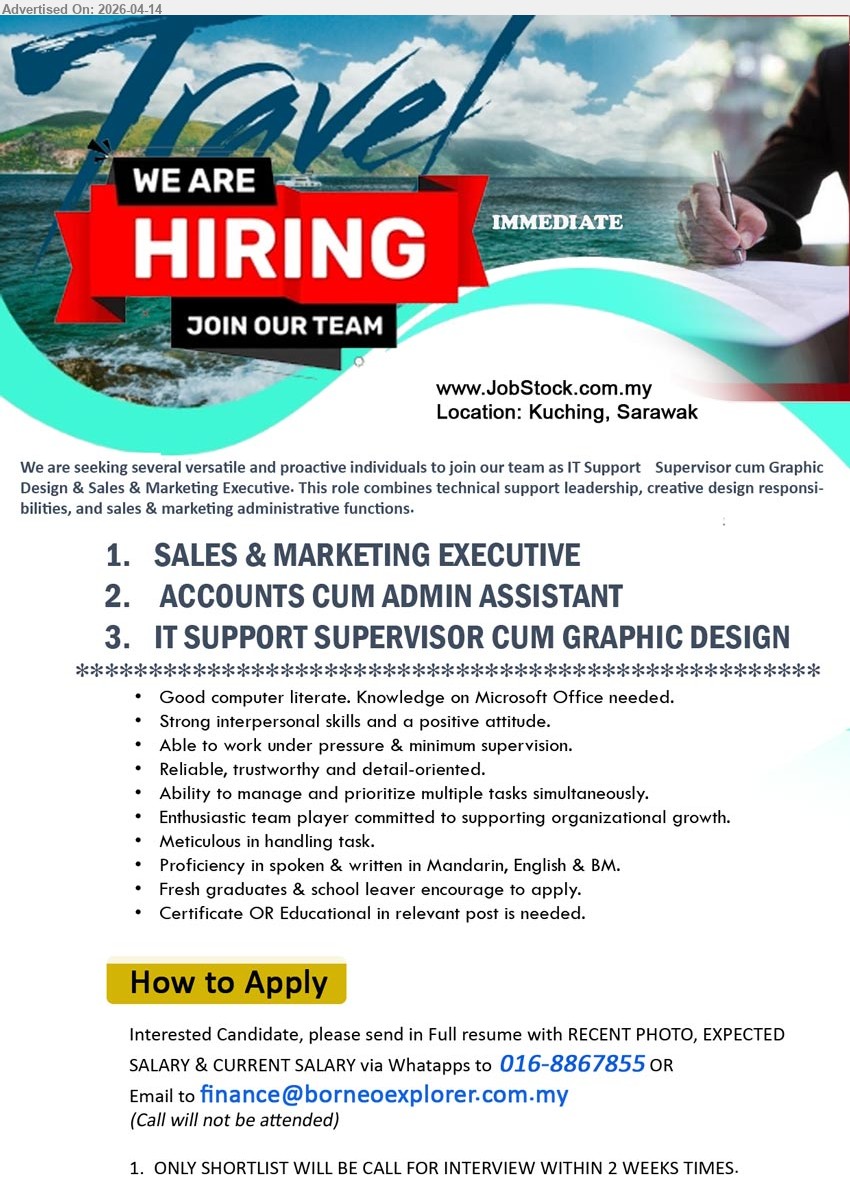 ADVERTISER - 1. SALES & MARKETING EXECUTIVE (Kuching, Sarawak)
2. ACCOUNTS CUM ADMIN ASSISTANT (Kuching, Sarawak)
3. IT SUPPORT SUPERVISOR CUM GRAPHIC DESIGN (Kuching, Sarawak) 
*** Good computer literate. Knowledge on Microsoft Office needed, Fresh graduates & school leaver encourage to apply, Certificate OR Educational in relevant post is needed...
WhatsApp 016-8867855 / Email Resume