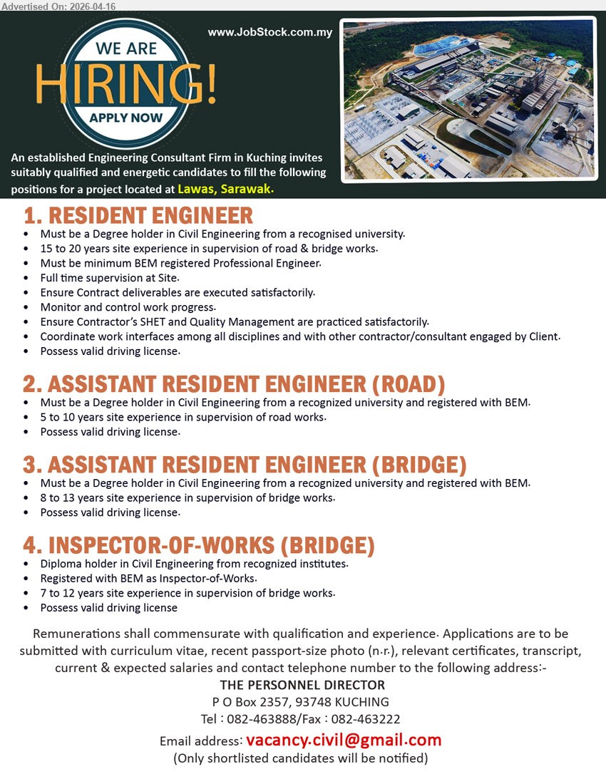 ADVERTISER (Engineering Consultant Firm) - 1. RESIDENT ENGINEER (Lawas, Sarawak), Degree in Civil Engineering, 15 to 20 years site experience, BEM registered Professional Engineer, full time supervision, monitor progress, ensure SHE & Quality Management

2. ASSISTANT RESIDENT ENGINEER (ROAD) (Lawas, Sarawak), Degree in Civil Engineering, 5 to 10 years site experience, supervision of road works, registered with BEM, possess valid driving license

3. ASSISTANT RESIDENT ENGINEER (BRIDGE) (Lawas, Sarawak), Degree in Civil Engineering, 8 to 13 years site experience, supervision of bridge works, registered with BEM, possess valid driving license

4. INSPECTOR-OF-WORKS (BRIDGE) (Lawas, Sarawak), Diploma in Civil Engineering, 7 to 12 years site experience, registered with BEM as Inspector-of-Works, supervision of bridge works, possess valid driving license

Email Resume