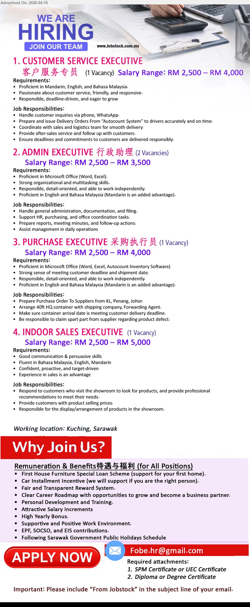 ADVERTISER - 1. CUSTOMER SERVICE EXECUTIVE 客户服务专员 (Kuching), Salary RM2,500 – RM4,000, Mandarin/English/BM, handle inquiries, prepare delivery orders, coordinate logistics, after-sales follow up, responsible & responsive
2. ADMIN EXECUTIVE 行政助理 (Kuching), Salary RM2,500 – RM3,500, Microsoft Office, admin & documentation, support HR/purchasing, prepare reports, multitask, English & BM (Mandarin advantage)
3. PURCHASE EXECUTIVE 采购执行员 (Kuching), Salary RM2,500 – RM4,000, Microsoft Office & Autocount, prepare PO, arrange shipment, meet delivery deadlines, claim defects, detail-oriented
4. INDOOR SALES EXECUTIVE (Kuching), Salary RM2,500 – RM5,000, communication & persuasive skills, BM/English/Mandarin, showroom sales, product display, target-driven
Email Resume