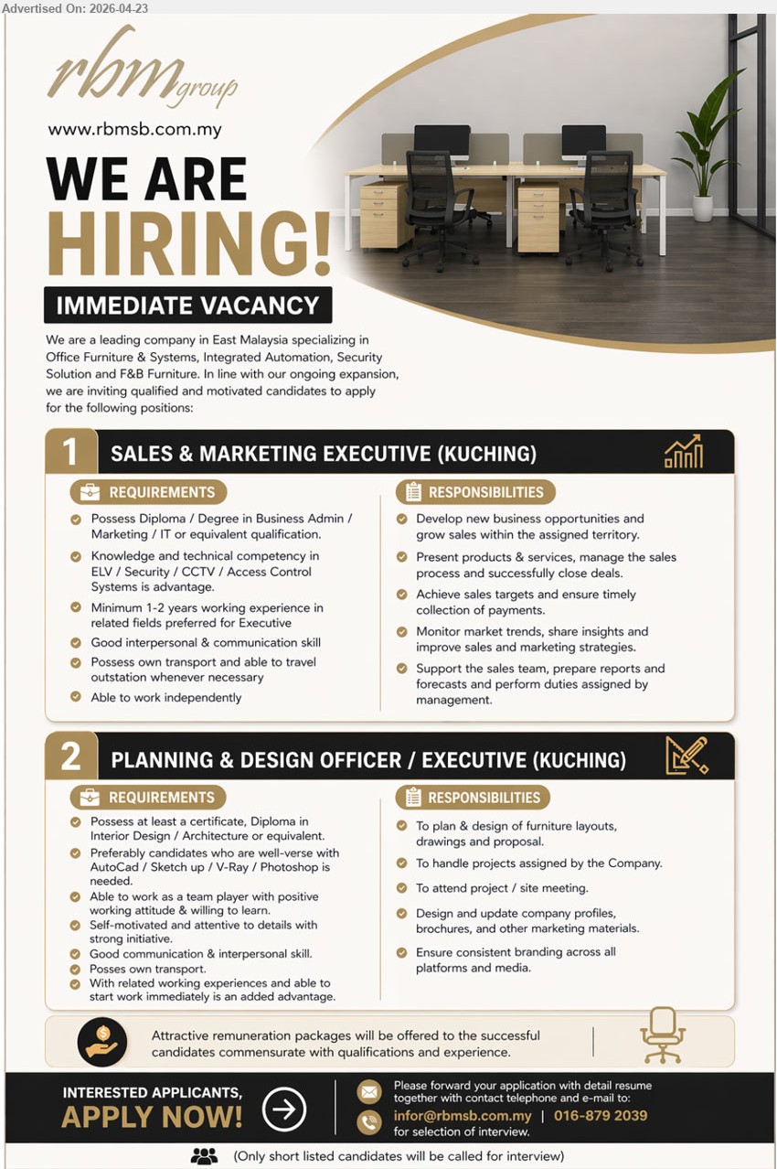 RBM GROUP - 1. SALES & MARKETING EXECUTIVE (Kuching), Diploma/Degree Business Admin Marketing IT, 1-2 years experience, develop new business present products achieve sales target monitor market trends prepare reports own transport travel

2. PLANNING & DESIGN OFFICER / EXECUTIVE (Kuching), Certificate/Diploma Interior Design Architecture, AutoCAD SketchUp V-Ray Photoshop, plan design layouts drawings proposals handle projects meetings update marketing materials teamwork

Email Resume / call 016-8792039