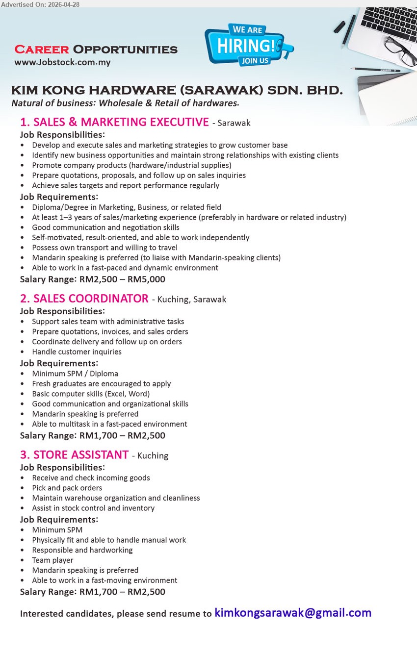 KIM KONG HARDWARE (SARAWAK) SDN BHD - 1. SALES & MARKETING EXECUTIVE (Sarawak), RM2,500 – RM5,000, Diploma/Degree 1–3 years experience develop sales strategies promote products achieve targets own transport Mandarin preferred
2. SALES COORDINATOR (Kuching, Sarawak), RM1,700 – RM2,500, Minimum SPM/Diploma fresh graduates prepare quotations invoices coordinate delivery handle inquiries basic computer skills
3. STORE ASSISTANT (Kuching), RM1,700 – RM2,500, Minimum SPM receive goods pick pack orders maintain warehouse physically fit responsible team player

Email Resume