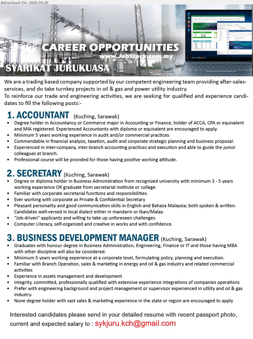 SYARIKAT JURUKUASA - 1. ACCOUNTANT (Kuching, Sarawak), Degree holder in Accountancy or Commerce major in Accounting or Finance, Minimum 5 years working experience in audit and/or commercial practices.
2. SECRETARY (Kuching, Sarawak), Degree or diploma holder in Business Administration, minimum 3 - 5 years working experience, Familiar with corporate secretarial functions and responsibilities.
3. BUSINESS DEVELOPMENT MANAGER (Kuching, Sarawak), honour degree in Business Administration, Engineering, Finance or IT, Minimum 5 years working experience at a corporate level.
Email Resume