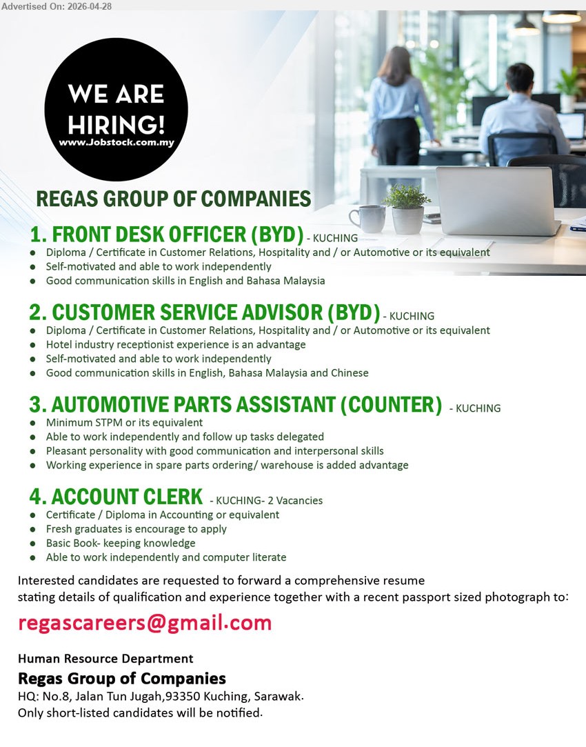 REGAS GROUP OF COMPANIES - 1. FRONT DESK OFFICER (BYD) (Kuching), Diploma / Certificate in Customer Relations, Hospitality and / or Automotive or its equivalent, Self-motivated and able to work independently.
2. CUSTOMER SERVICE ADVISOR (BYD) (Kuching), Diploma / Certificate in Customer Relations, Hospitality and / or Automotive or its equivalent, Hotel industry receptionist experience is an advantage.
3. AUTOMOTIVE PARTS ASSISTANT (COUNTER) (Kuching), Minimum STPM or its equivalent, Working experience in spare parts ordering/ warehouse is added advantage.
4. ACCOUNT CLERK (Kuching - 2 Vacancies), Certificate / Diploma in Accounting or equivalent, Basic Book- keeping knowledge, Fresh graduates is encourage to apply.
Email Resume