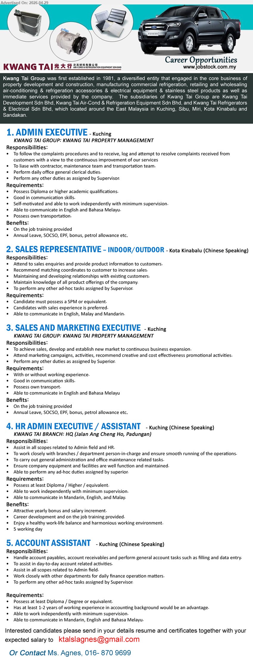 KWANG TAI GROUP - 1. ADMIN EXECUTIVE (Kuching), Diploma or higher academic qualifications, To follow the complaints procedures and to receive, log and attempt to resolve complaints.
2. SALES REPRESENTATIVE – INDOOR/OUTDOOR (Kota Kinabalu), Chinese Speaking, SPM or equivalent, Sales experience is preferred, Attend to sales enquiries and provide product information to customers.
3. SALES AND MARKETING EXECUTIVE (Kuching), With or without working experience, To achieve sales, develop and establish new market to continuous business expansion.
4. HR ADMIN EXECUTIVE / ASSISTANT (Kuching), Chinese Speaking, at least Diploma / Higher / equivalent, Assist in all scopes related to Admin field and HR, 5 working day.
5. ACCOUNT ASSISTANT (Kuching), Chinese Speaking, at least Diploma / Degree or equivalent, 1-2 years of working experience, Handle account payables, account receivables.
Call 016-8709699 or Email Resume