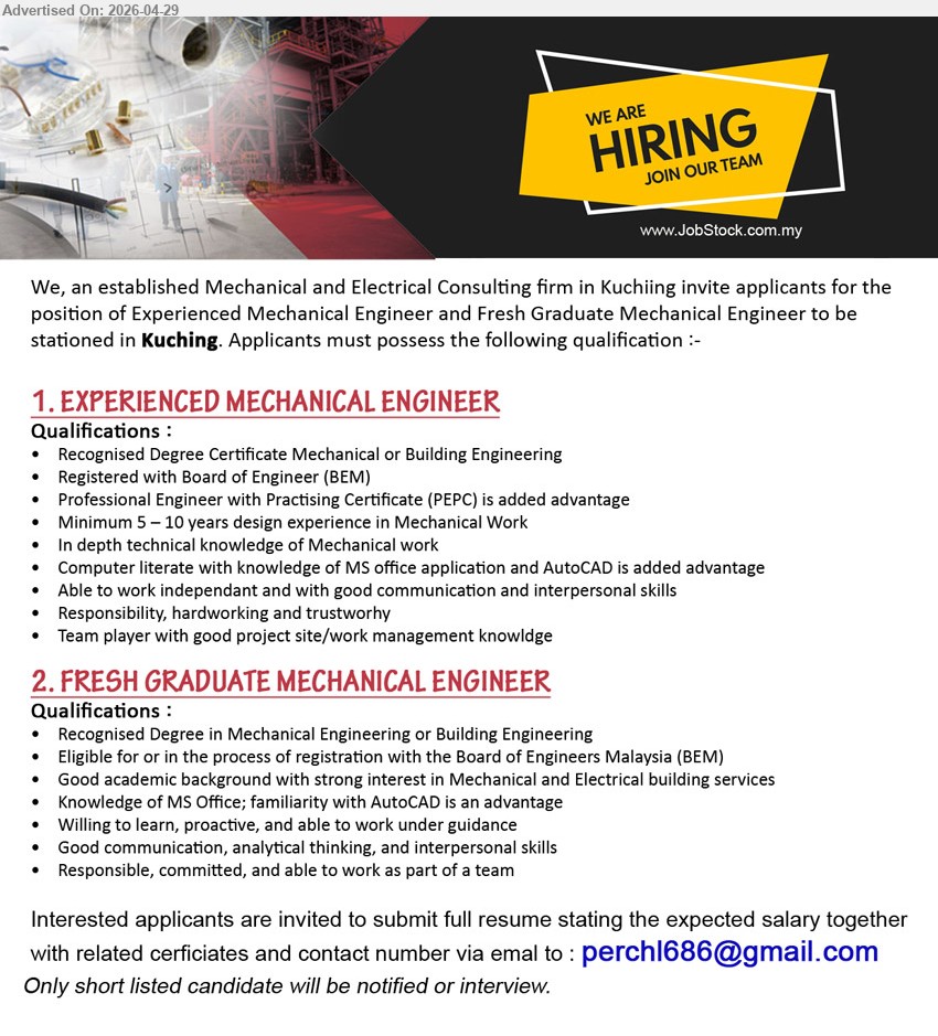 ADVERTISER (Mechanical & Electrical Consulting firm) - 1. EXPERIENCED MECHANICAL ENGINEER (Kuching), Recognised Degree Certificate Mechanical or Building Engineering, Minimum 5 – 10 years design experience in Mechanical Work, Registered with BEM.
2. FRESH GRADUATE MECHANICAL ENGINEER (Kuching), Recognised Degree in Mechanical Engineering or Building Engineering, Eligible for or in the process of registration with BEM, Willing to learn.
Email Resume