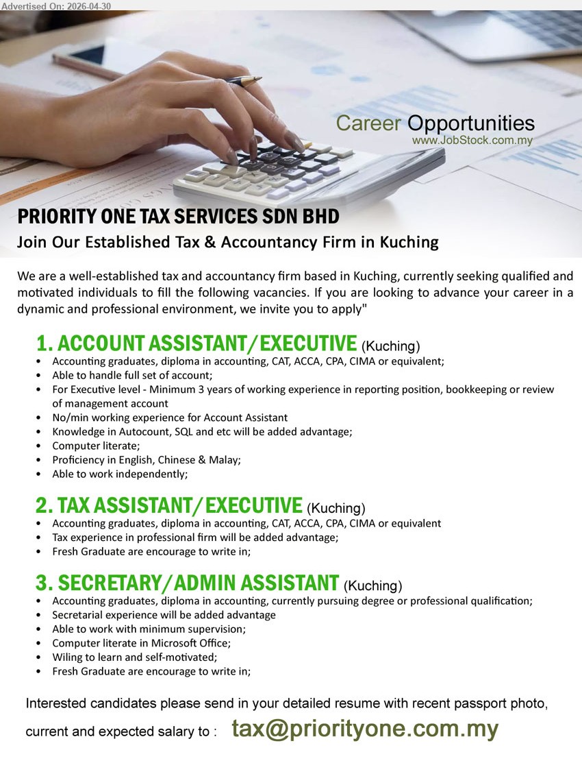 PRIORITY ONE TAX SERVICES SDN BHD - 1. ACCOUNT ASSISTANT/EXECUTIVE (Kuching), accounting graduates, diploma in accounting, CAT, ACCA, CPA, CIMA or equivalent, Able to handle full set of account.
2. TAX ASSISTANT/EXECUTIVE (Kuching), accounting graduates, diploma in accounting, CAT, ACCA, CPA, CIMA or equivalent, Fresh Graduate are encourage to write in.
3. SECRETARY/ADMIN ASSISTANT (Kuching), accounting graduates, diploma in accounting, currently pursuing degree or professional qualification, Computer literate in Microsoft Office.
Email Resume