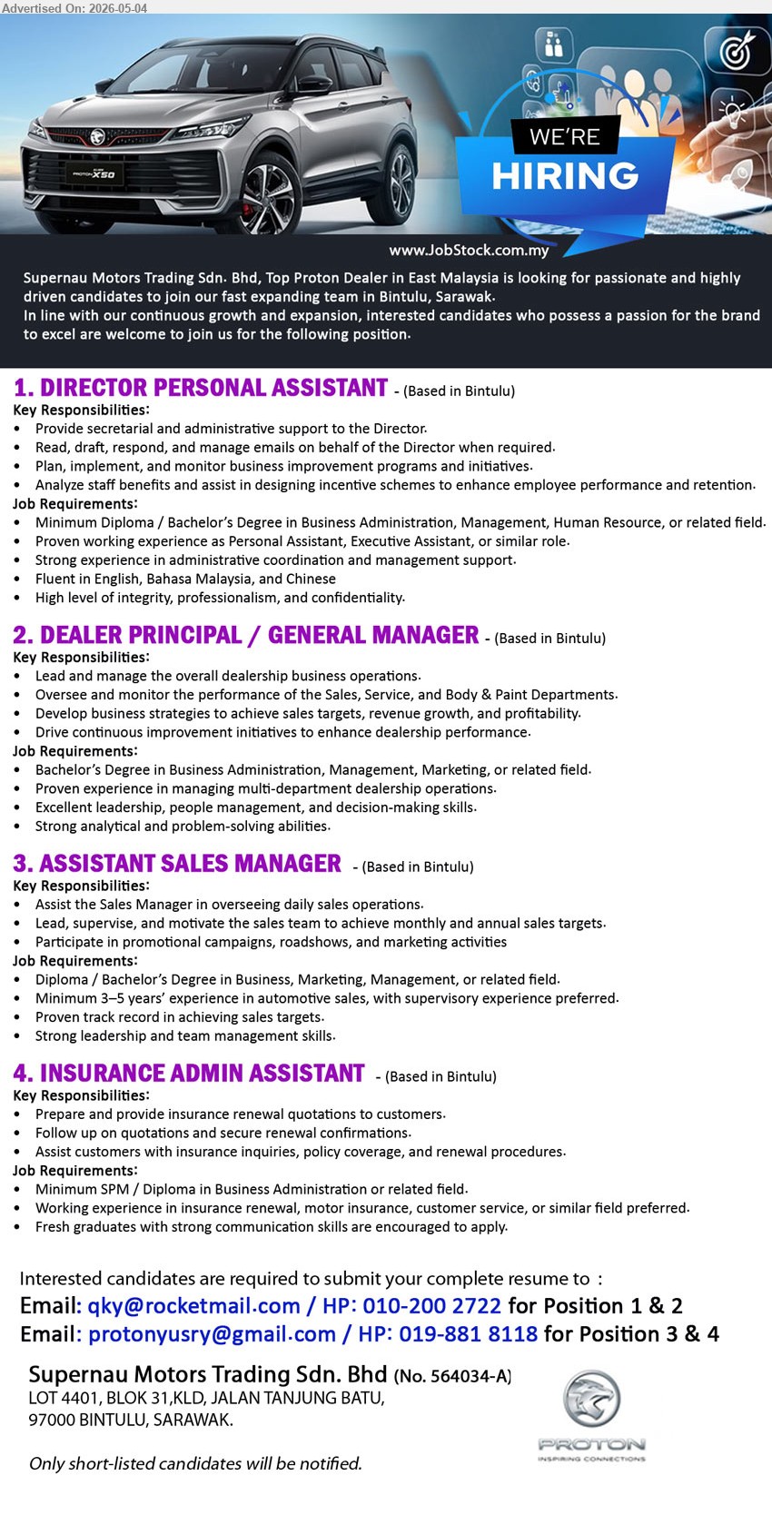 SUPERNAU MOTORS TRADING SDN BHD - 1. DIRECTOR PERSONAL ASSISTANT (Based in Bintulu), Diploma / Bachelor’s Degree in Business Administration, Proven working experience as Personal Assistant, Provide secretarial and administrative support.
2. DEALER PRINCIPAL / GENERAL MANAGER (Based in Bintulu), Bachelor’s Degree in Business Administration, Proven experience in managing multi-department dealership operations, Lead and manage overall dealership business operations.
3. ASSISTANT SALES MANAGER (Based in Bintulu), Diploma / Bachelor’s Degree in Business, Minimum 3–5 years’ experience in automotive sales, Assist the Sales Manager in overseeing daily sales operations.
4. INSURANCE ADMIN ASSISTANT (Based in Bintulu), Minimum SPM / Diploma in Business Administration, Fresh graduates with strong communication skills are encouraged, Prepare insurance renewal quotations.
Call 010-200 2722 for Position 1 & 2 / 019-881 8118 for Position 3 & 4 or Email Resume