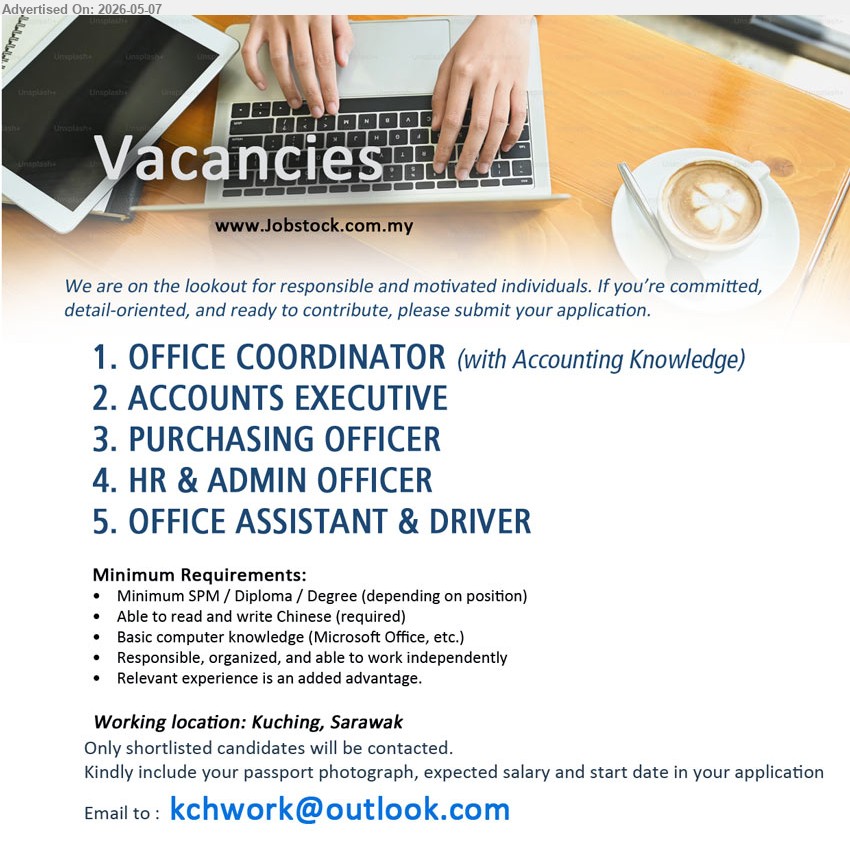 ADVERTISER - 1. OFFICE COORDINATOR (Kuching, Sarawak), with Accounting Knowledge
2. ACCOUNTS EXECUTIVE (Kuching, Sarawak)
3. PURCHASING OFFICER (Kuching, Sarawak)
4. HR & ADMIN OFFICER (Kuching, Sarawak)
5. OFFICE ASSISTANT & DRIVER (Kuching, Sarawak)
** Minimum SPM / Diploma / Degree, Basic computer knowledge, Responsible, organized, able to work independently, ...
Email Resume