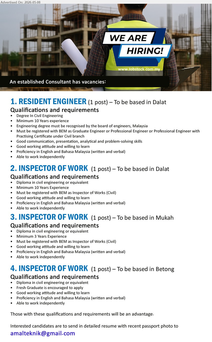 ADVERTISER (Consultant) - 1. RESIDENT ENGINEER (Dalat), Degree in Civil Engineering, Minimum 10 Years experience, Must be registered with BEM as Graduate Engineer
2. INSPECTOR OF WORK (Dalat), Diploma in civil engineering or equivalent, Minimum 10 Years Experience, Must be registered with BEM as Inspector of Works
3. INSPECTOR OF WORK (Mukah), Diploma in civil engineering or equivalent, Minimum 3 Years Experience, Must be registered with BEM as Inspector of Works
4. INSPECTOR OF WORK (Betong), Diploma in civil engineering or equivalent, Fresh Graduate is encouraged to apply, Able to work independently
Email Resume