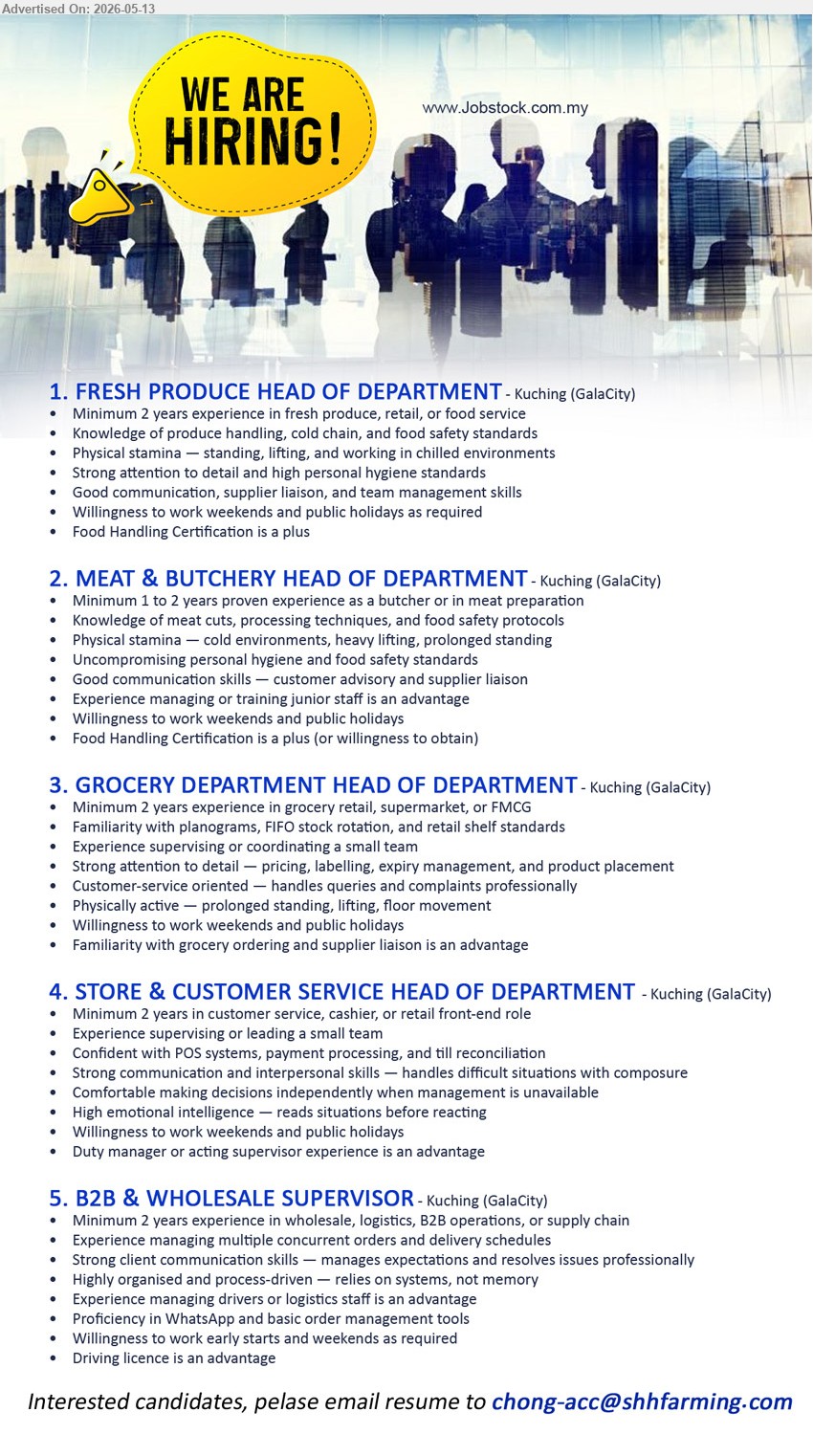 ADVERTISER - 1. FRESH PRODUCE HEAD OF DEPARTMENT (Kuching (GalaCity)), Minimum 2 years experience in fresh produce, retail, or food service, Knowledge of produce handling, cold chain, and food safety standards
2. MEAT & BUTCHERY HEAD OF DEPARTMENT (Kuching (GalaCity)), Minimum 1 to 2 years proven experience as a butcher or in meat preparation, Food Handling Certification is a plus
3. GROCERY DEPARTMENT HEAD OF DEPARTMENT (Kuching (GalaCity)), Minimum 2 years experience in grocery retail, supermarket, or FMCG, Familiarity with planograms, FIFO stock rotation, and retail shelf standards
4. STORE & CUSTOMER SERVICE HEAD OF DEPARTMENT (Kuching (GalaCity)), Minimum 2 years in customer service, cashier, or retail front-end role, Experience supervising or leading a small team
5. B2B & WHOLESALE SUPERVISOR (Kuching (GalaCity)), Minimum 2 years experience in wholesale, logistics, B2B operations, or supply chain, Proficiency in WhatsApp and basic order management tools
Email Resume