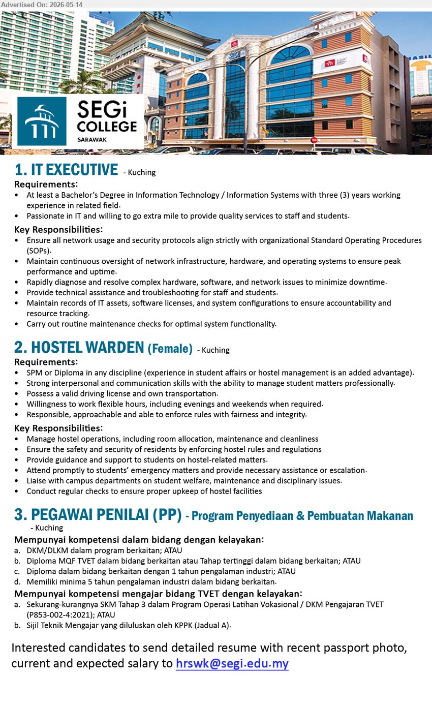 SEGI COLLEGE (SARAWAK) SDN BHD - 1. IT EXECUTIVE (Kuching), Bachelor’s Degree in Information Technology / Information Systems, three (3) years working experience, Provide technical assistance and troubleshooting
2. HOSTEL WARDEN (FEMALE) (Kuching), SPM or Diploma in any discipline, Possess a valid driving license and own transportation, Manage hostel operations
3. PEGAWAI PENILAI (PP) (Kuching), DKM/DLKM dalam program berkaitan, Memiliki minima 5 tahun pengalaman industri dalam bidang berkaitan
Email Resume