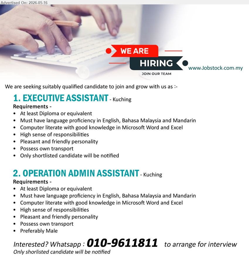 ADVERTISER - 1. EXECUTIVE ASSISTANT (Kuching), At least Diploma or equivalent, Must have language proficiency in English, Bahasa Malaysia and Mandarin, Computer literate
2. OPERATION ADMIN ASSISTANT (kuching), At least Diploma or equivalent, Must have language proficiency in English, Bahasa Malaysia and Mandarin, Preferably Male
WhatsApp 010-9611811