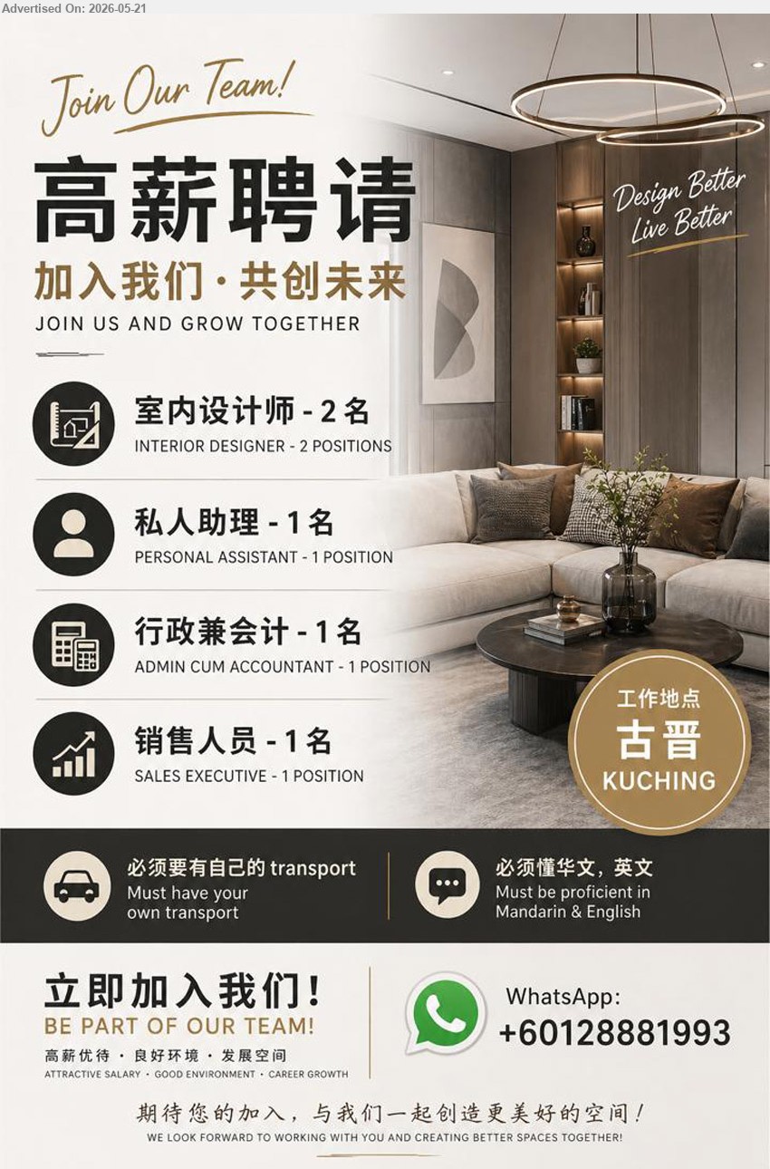 ADVERTISER - 1. 室内设计师 INTERIOR DESIGNER (Kuching). 2 posts
2. 私人助理 PERSONAL ASSISTANT  (Kuching). 1 post
3. 行政兼会计 ADMIN CUM ACCOUNTANT (Kuching). 1 post
4. 销售人员 SALES EXECUTIVE  (Kuching). 1 post
** Must have own transport, must be proficient in Mandarin & English
Whatsapp 012-8881993