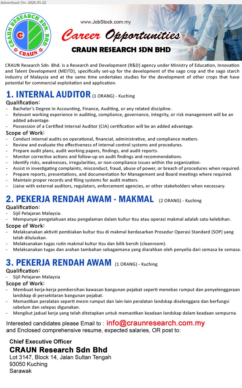 CRAUN RESEARCH SDN BHD - 1. INTERNAL AUDITOR (Kuching, 1 ORANG), Bachelor’s Degree in Accounting, Finance, Auditing; Conduct internal audits on operational, financial, administrative, and compliance matters.
2. PEKERJA RENDAH AWAM - MAKMAL (Kuching, 2 ORANG), Sijil Pelajaran Malaysia; Melaksanakan aktiviti pembiakan kultur tisu di makmal berdasarkan Prosedur Operasi Standard (SOP).
3. PEKERJA RENDAH AWAM (Kuching, 1 ORANG), Sijil Pelajaran Malaysia; Membuat kerja-kerja pembersihan kawasan bangunan pejabat dan penyelenggaraan landskap.
Email Resume